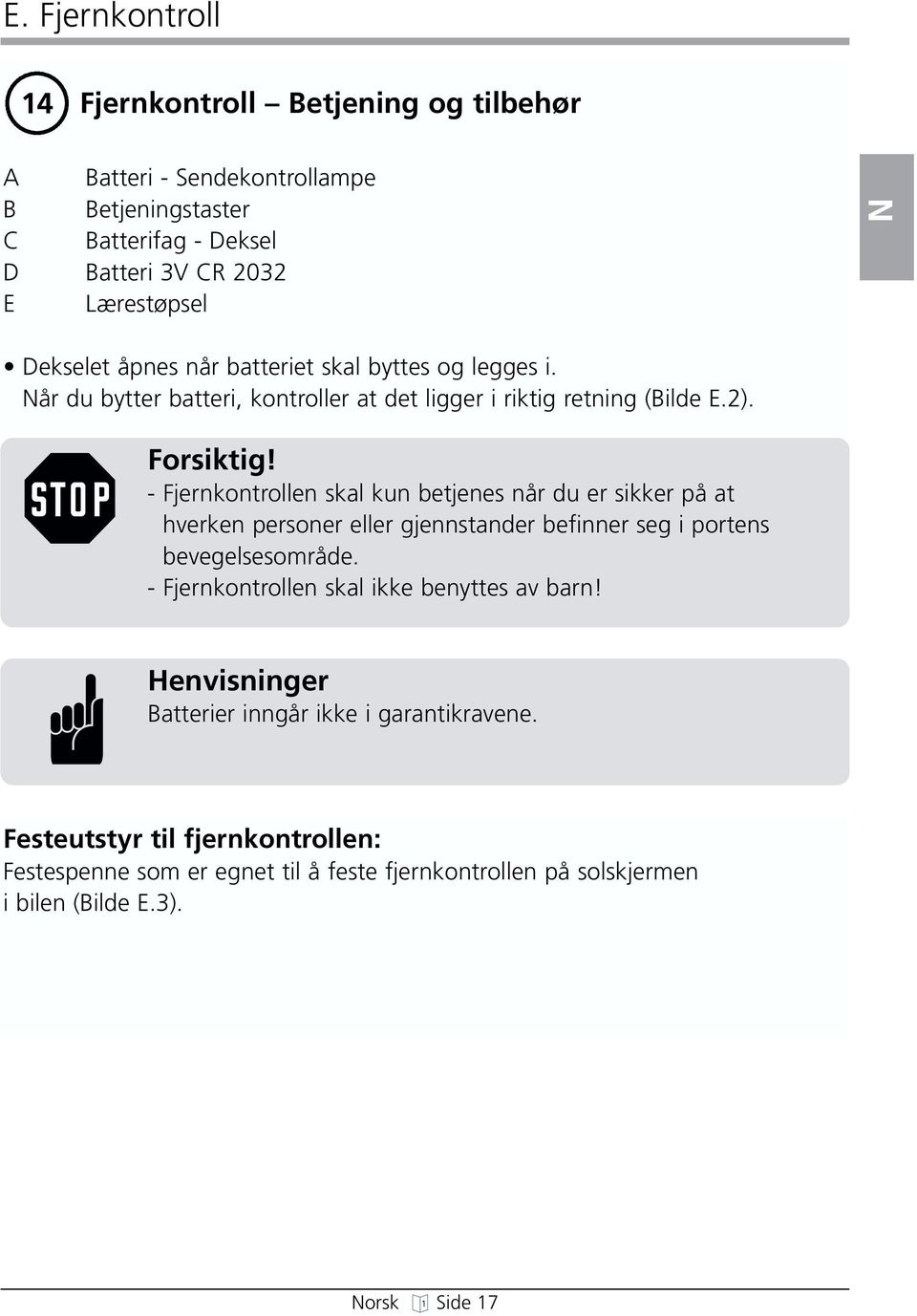 - Fjernkontrollen skal kun betjenes når du er sikker på at hverken personer eller gjennstander befinner seg i portens bevegelsesområde.