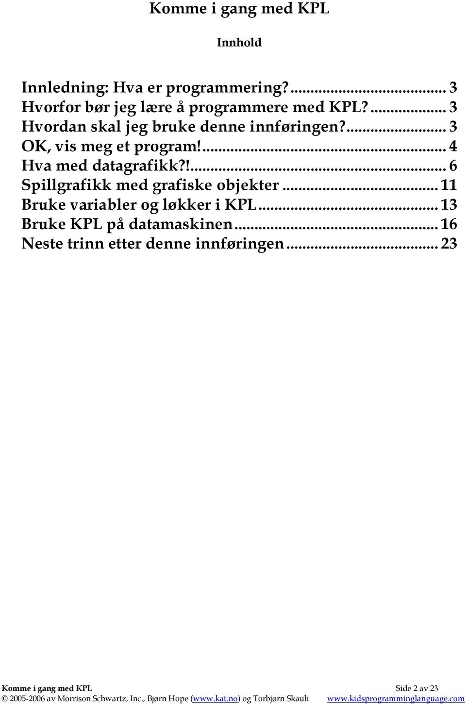 ... 3 OK, vis meg et program!... 4 Hva med datagrafikk?!... 6 Spillgrafikk med grafiske objekter.