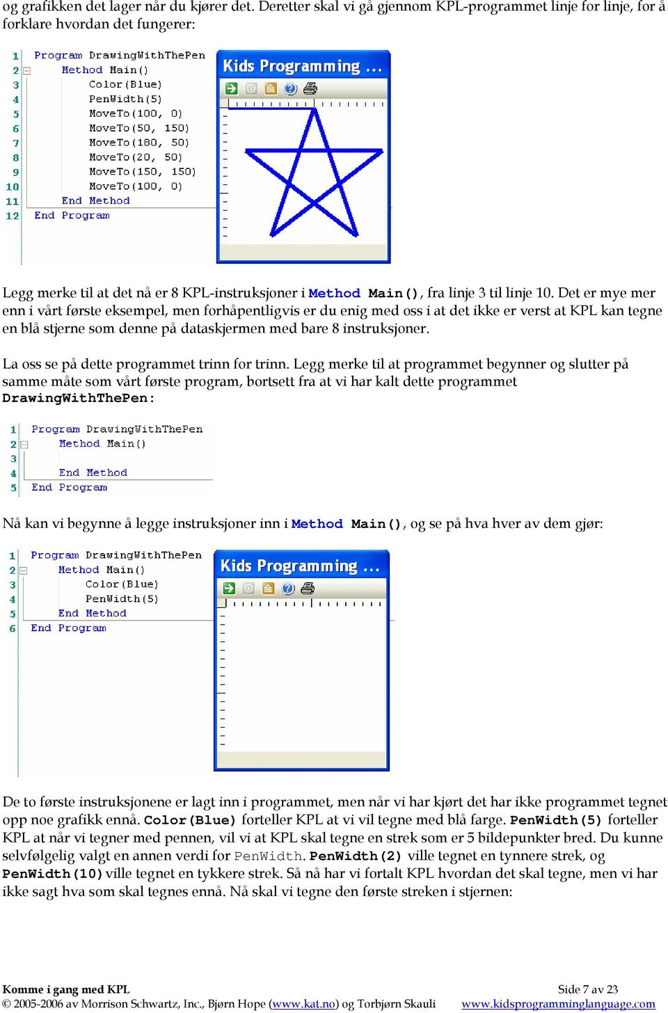 Det er mye mer enn i vårt første eksempel, men forhåpentligvis er du enig med oss i at det ikke er verst at KPL kan tegne en blå stjerne som denne på dataskjermen med bare 8 instruksjoner.