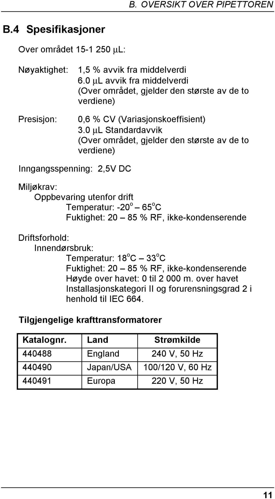 0 μl Standardavvik (Over området, gjelder den største av de to verdiene) Inngangsspenning: 2,5V DC Miljøkrav: Oppbevaring utenfor drift Temperatur: -20 o 65 o C Fuktighet: 20 85 % RF,