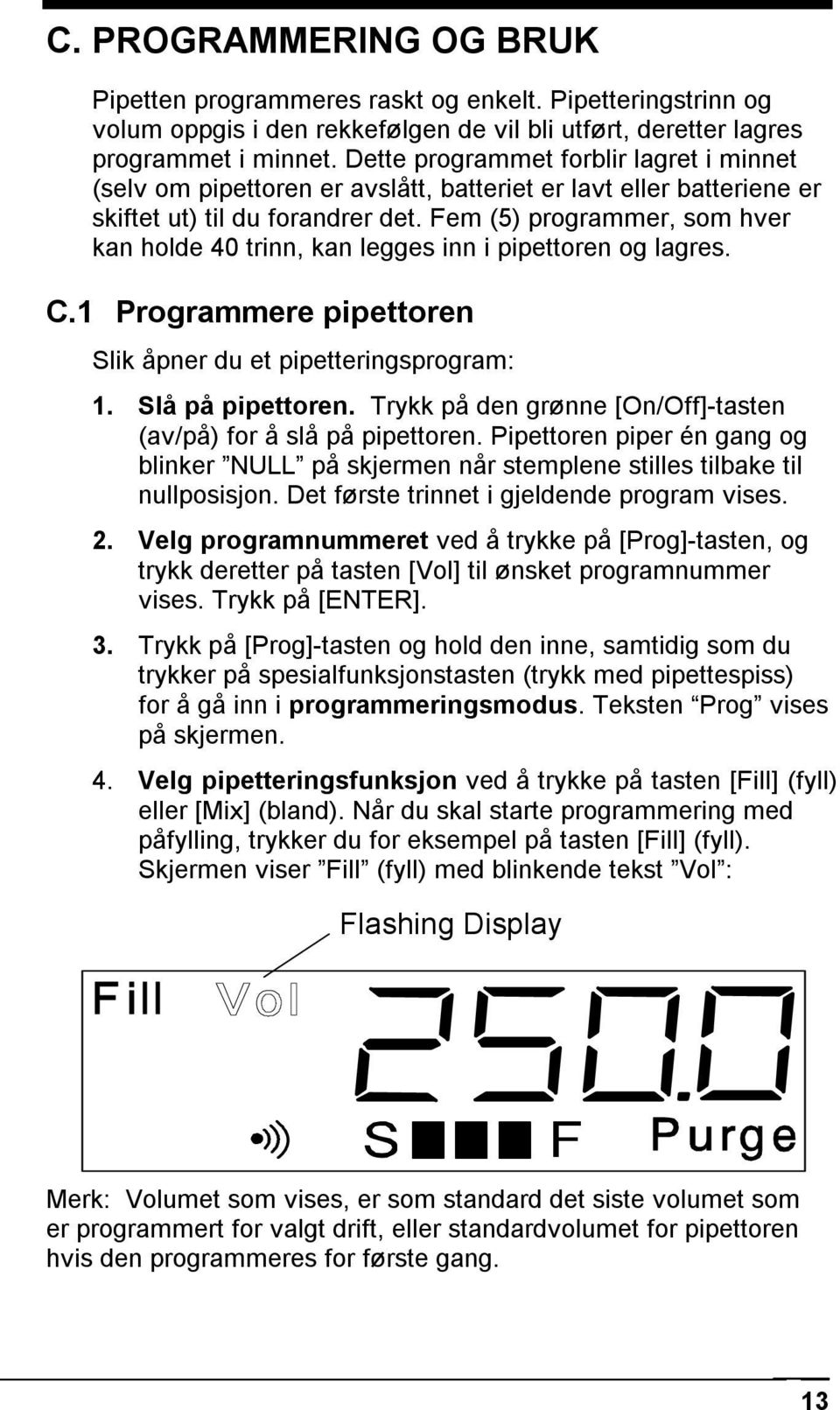 Fem (5) programmer, som hver kan holde 40 trinn, kan legges inn i pipettoren og lagres. C.1 Programmere pipettoren Slik åpner du et pipetteringsprogram: 1. Slå på pipettoren.