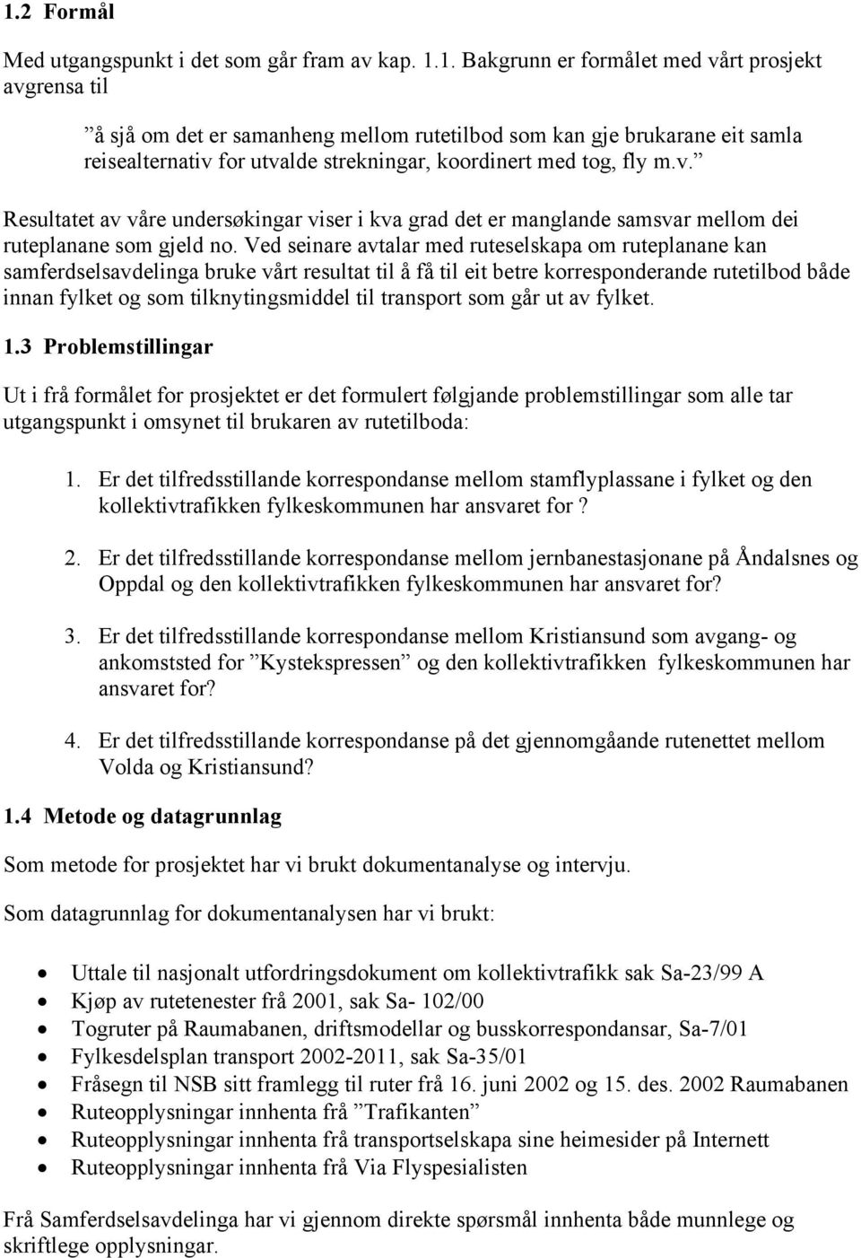 Ved seinare avtalar med ruteselskapa om ruteplanane kan samferdselsavdelinga bruke vårt resultat til å få til eit betre korresponderande rutetilbod både innan fylket og som tilknytingsmiddel til