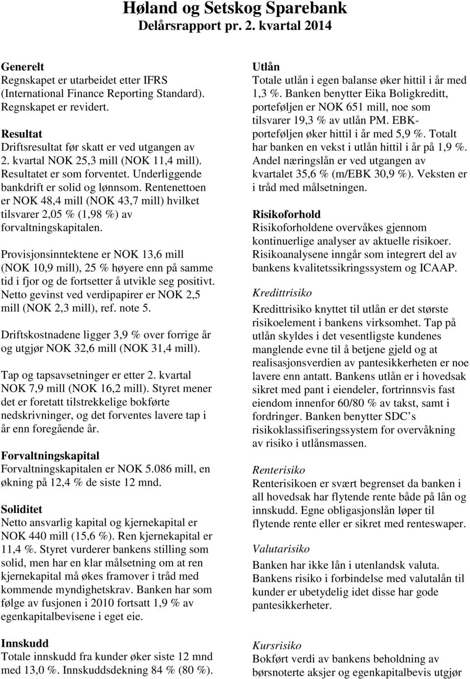 Rentenettoen er NOK 48,4 mill (NOK 43,7 mill) hvilket tilsvarer 2,05 % (1,98 %) av forvaltningskapitalen.