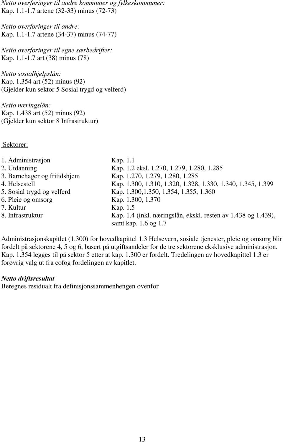 Utdanning Kap. 1.2 eksl. 1.270, 1.279, 1.280, 1.285 3. Barnehager og fritidshjem Kap. 1.270, 1.279, 1.280, 1.285 4. Helsestell Kap. 1.300, 1.310, 1.320, 1.328, 1.330, 1.340, 1.345, 1.399 5.