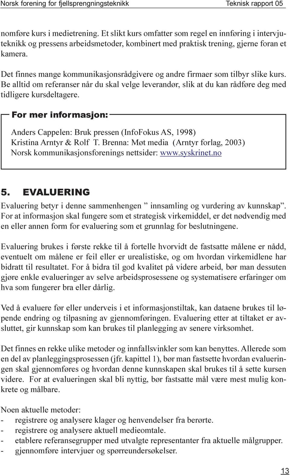 For mer informasjon: Anders Cappelen: Bruk pressen (InfoFokus AS, 1998) Kristina Arntyr & Rolf T. Brenna: Møt media (Arntyr forlag, 2003) Norsk kommunikasjonsforenings nettsider: www.syskrinet.no 5.