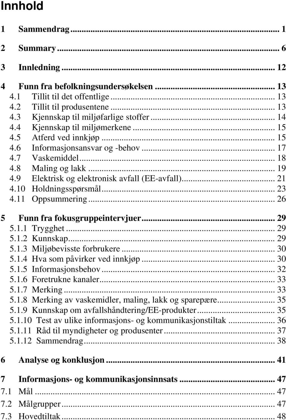 9 Elektrisk og elektronisk avfall (EE-avfall)... 21 4.10 Holdningsspørsmål... 23 4.11 Oppsummering... 26 5 Funn fra fokusgruppeintervjuer... 29 5.1.1 Trygghet... 29 5.1.2 Kunnskap... 29 5.1.3 Miljøbevisste forbrukere.