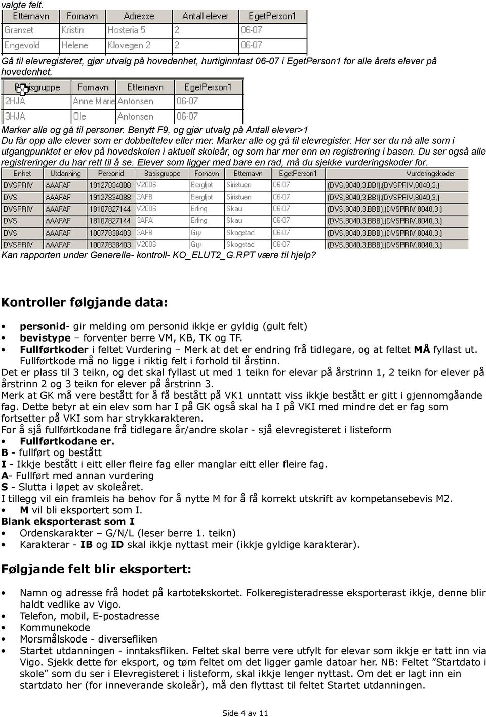 Her ser du nå alle som i utgangpunktet er elev på hovedskolen i aktuelt skoleår, og som har mer enn en registrering i basen. Du ser også alle registreringer du har rett til å se.