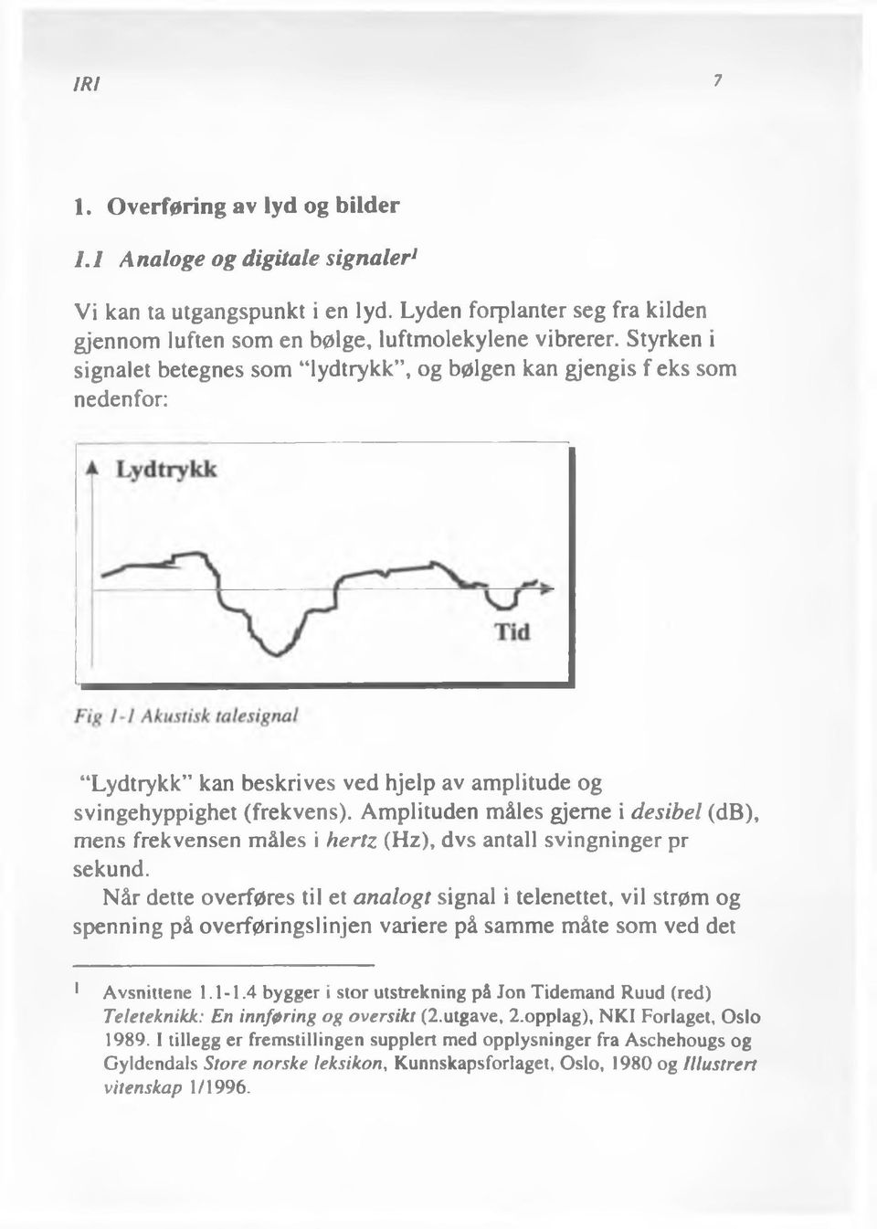 Amplituden måles gjeme i desibel (db), mens frekvensen måles i hertz (Hz), dvs antall svingninger pr sekund.