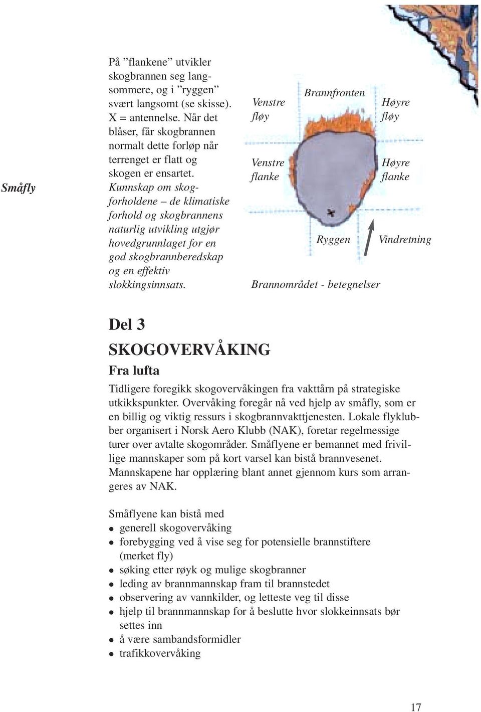 Kunnskap om skogforholdene de klimatiske forhold og skogbrannens naturlig utvikling utgjør hovedgrunnlaget for en god skogbrannberedskap og en effektiv slokkingsinnsats.