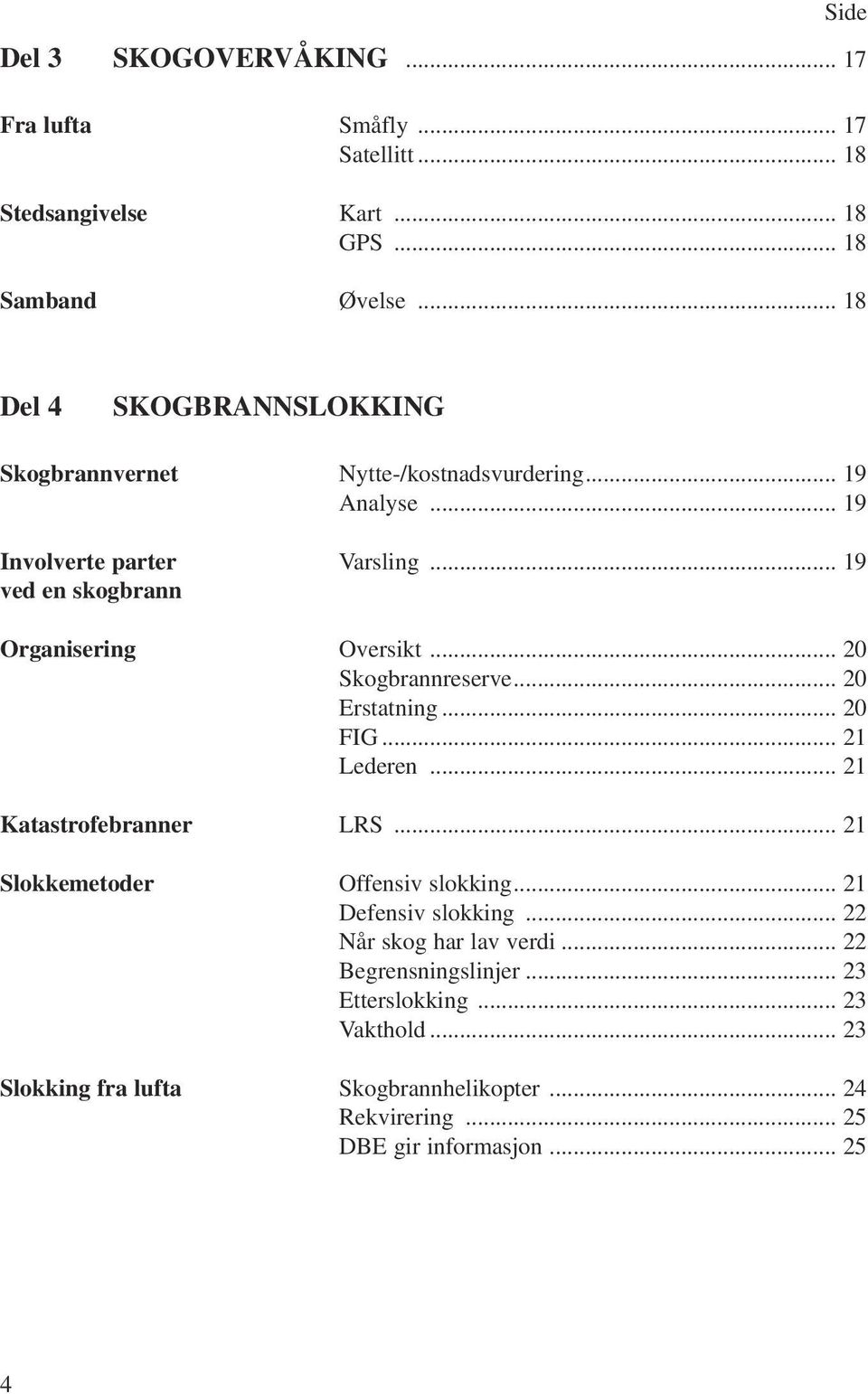 .. 19 ved en skogbrann Organisering Oversikt... 20 Skogbrannreserve... 20 Erstatning... 20 FIG... 21 Lederen... 21 Katastrofebranner LRS.