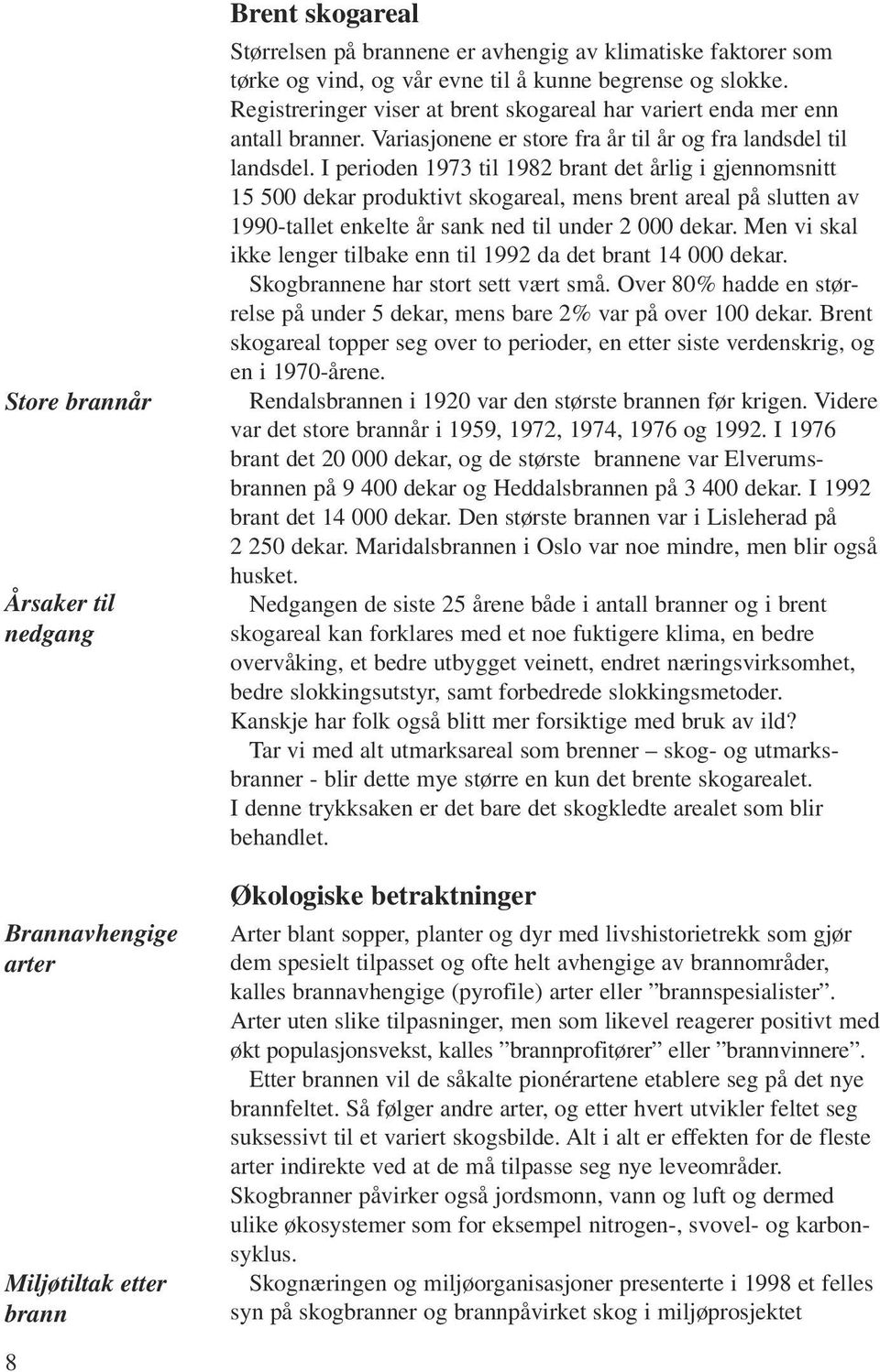 I perioden 1973 til 1982 brant det årlig i gjennomsnitt 15 500 dekar produktivt skogareal, mens brent areal på slutten av 1990-tallet enkelte år sank ned til under 2 000 dekar.