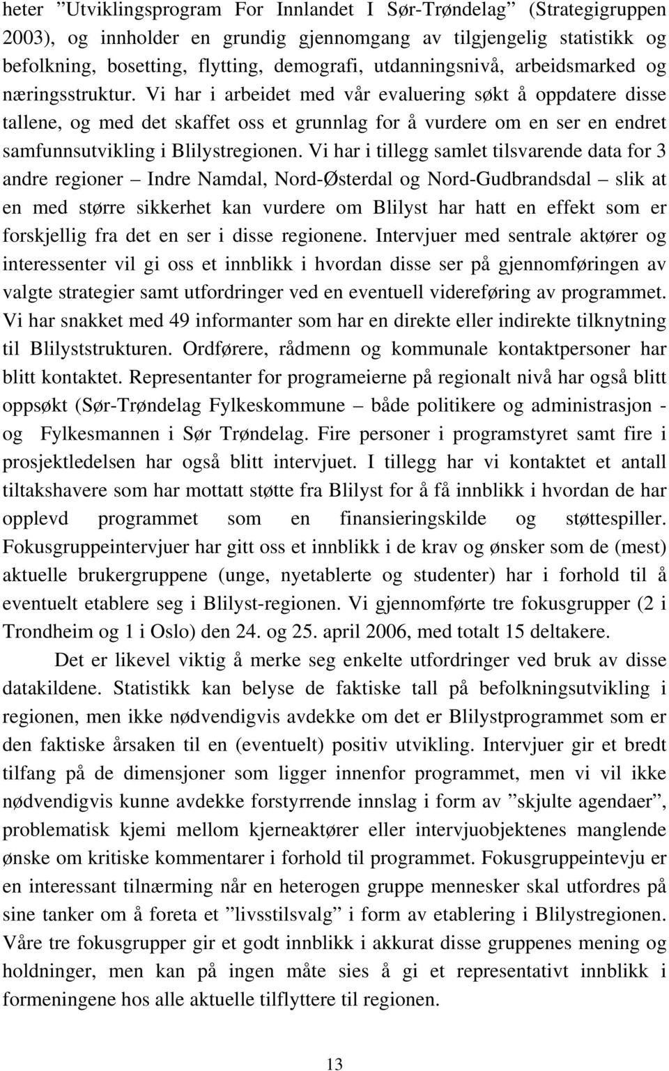 Vi har i arbeidet med vår evaluering søkt å oppdatere disse tallene, og med det skaffet oss et grunnlag for å vurdere om en ser en endret samfunnsutvikling i Blilystregionen.