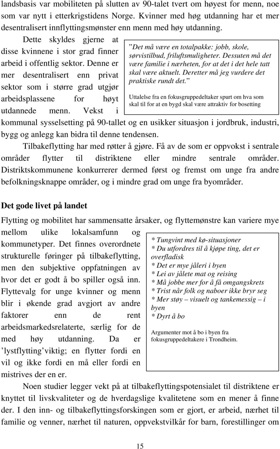 Denne er mer desentralisert enn privat sektor som i større grad utgjør arbeidsplassene for høyt utdannede menn. Vekst i Det må være en totalpakke: jobb, skole, sørvistilbud, friluftsmuligheter.