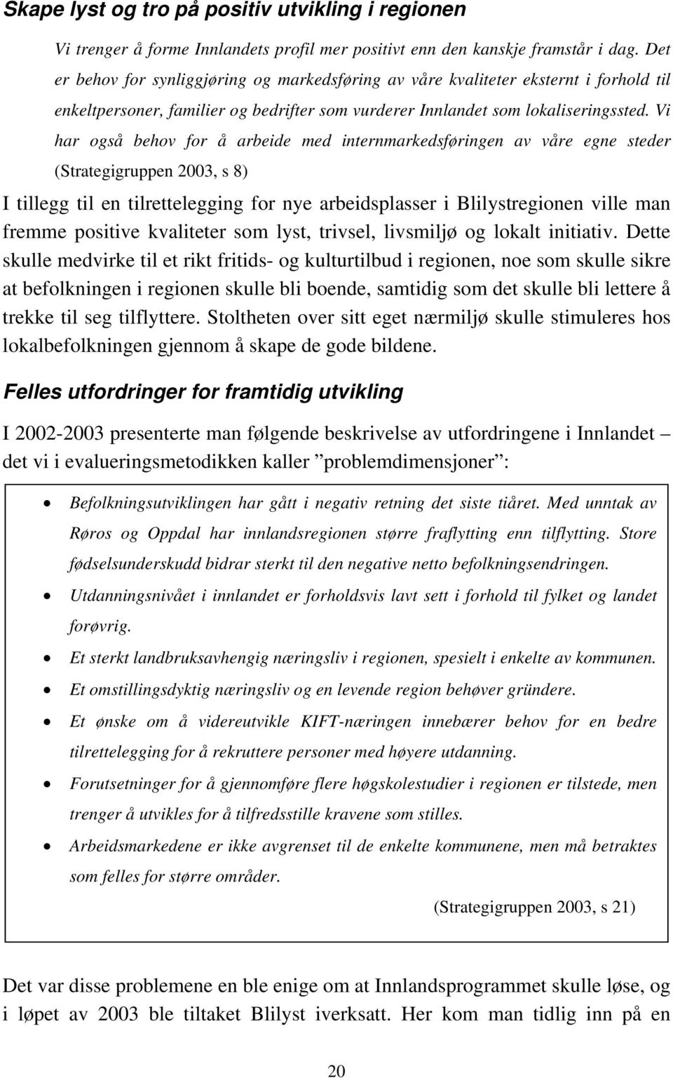 Vi har også behov for å arbeide med internmarkedsføringen av våre egne steder (Strategigruppen 2003, s 8) I tillegg til en tilrettelegging for nye arbeidsplasser i Blilystregionen ville man fremme