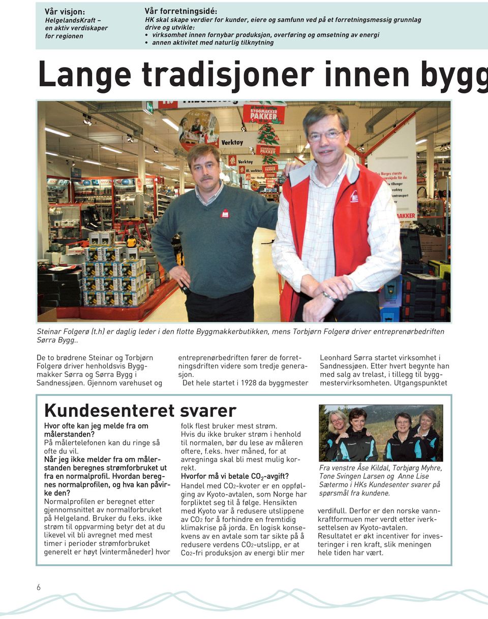 h) er daglig leder i den flotte Byggmakkerbutikken, mens Torbjørn Folgerø driver entreprenørbedriften Sørra Bygg.