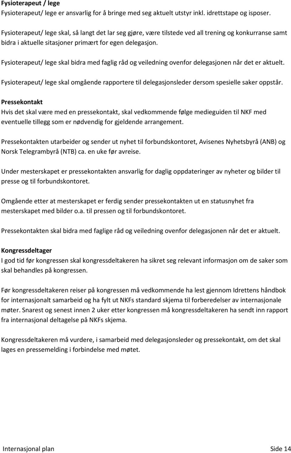 Fysioterapeut/ lege skal bidra med faglig råd og veiledning ovenfor delegasjonen når det er aktuelt. Fysioterapeut/ lege skal omgående rapportere til delegasjonsleder dersom spesielle saker oppstår.