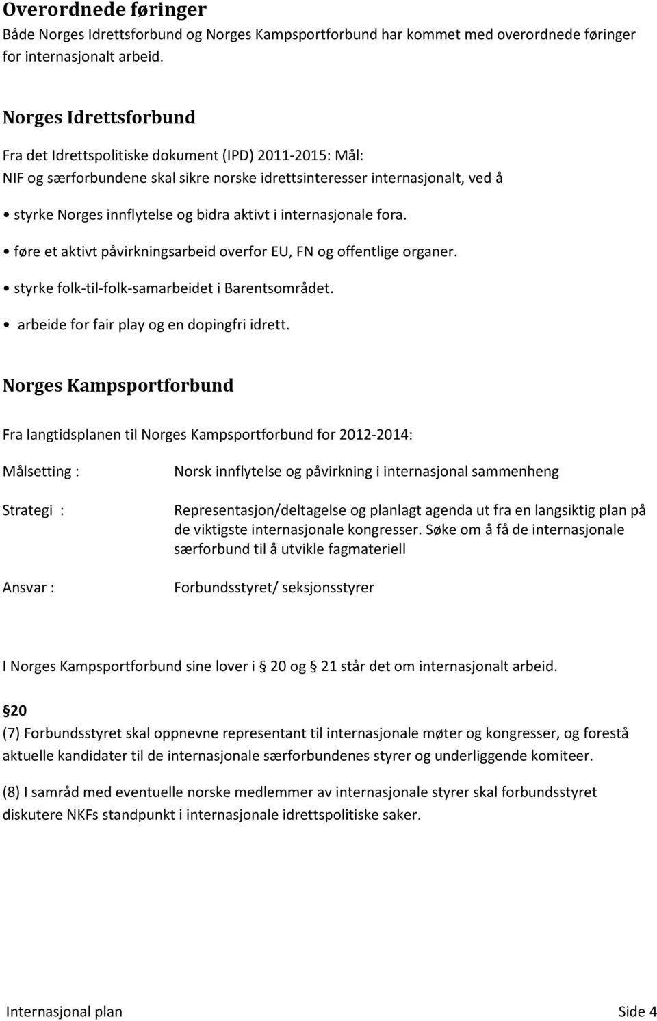 i internasjonale fora. føre et aktivt påvirkningsarbeid overfor EU, FN og offentlige organer. styrke folk-til-folk-samarbeidet i Barentsområdet. arbeide for fair play og en dopingfri idrett.