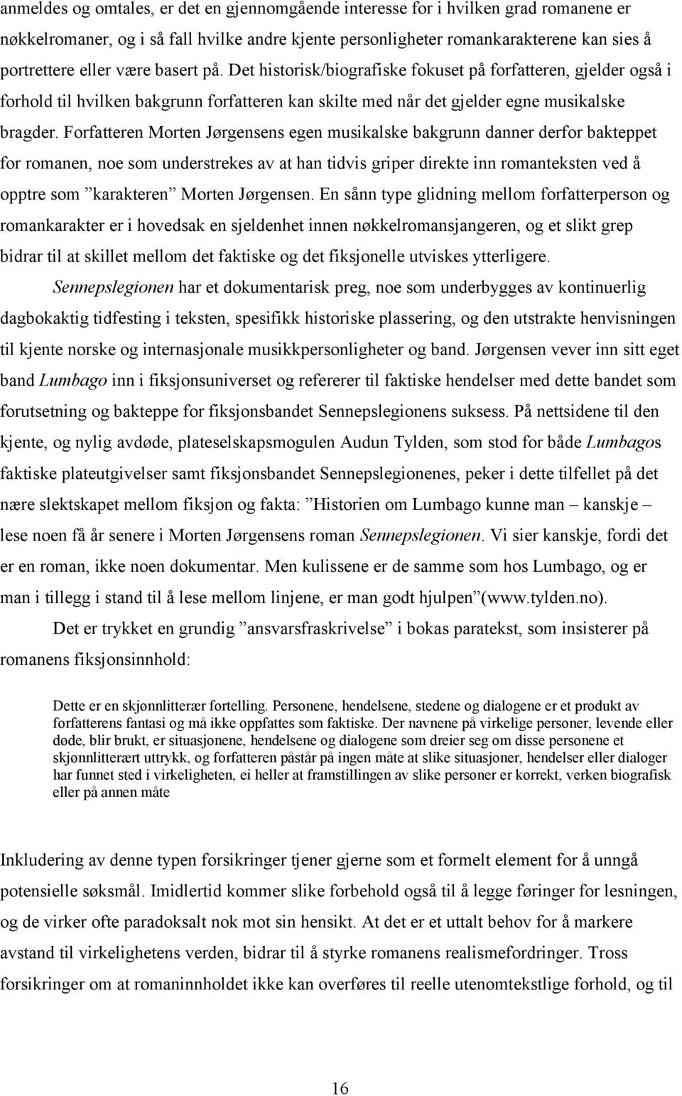 Forfatteren Morten Jørgensens egen musikalske bakgrunn danner derfor bakteppet for romanen, noe som understrekes av at han tidvis griper direkte inn romanteksten ved å opptre som karakteren Morten