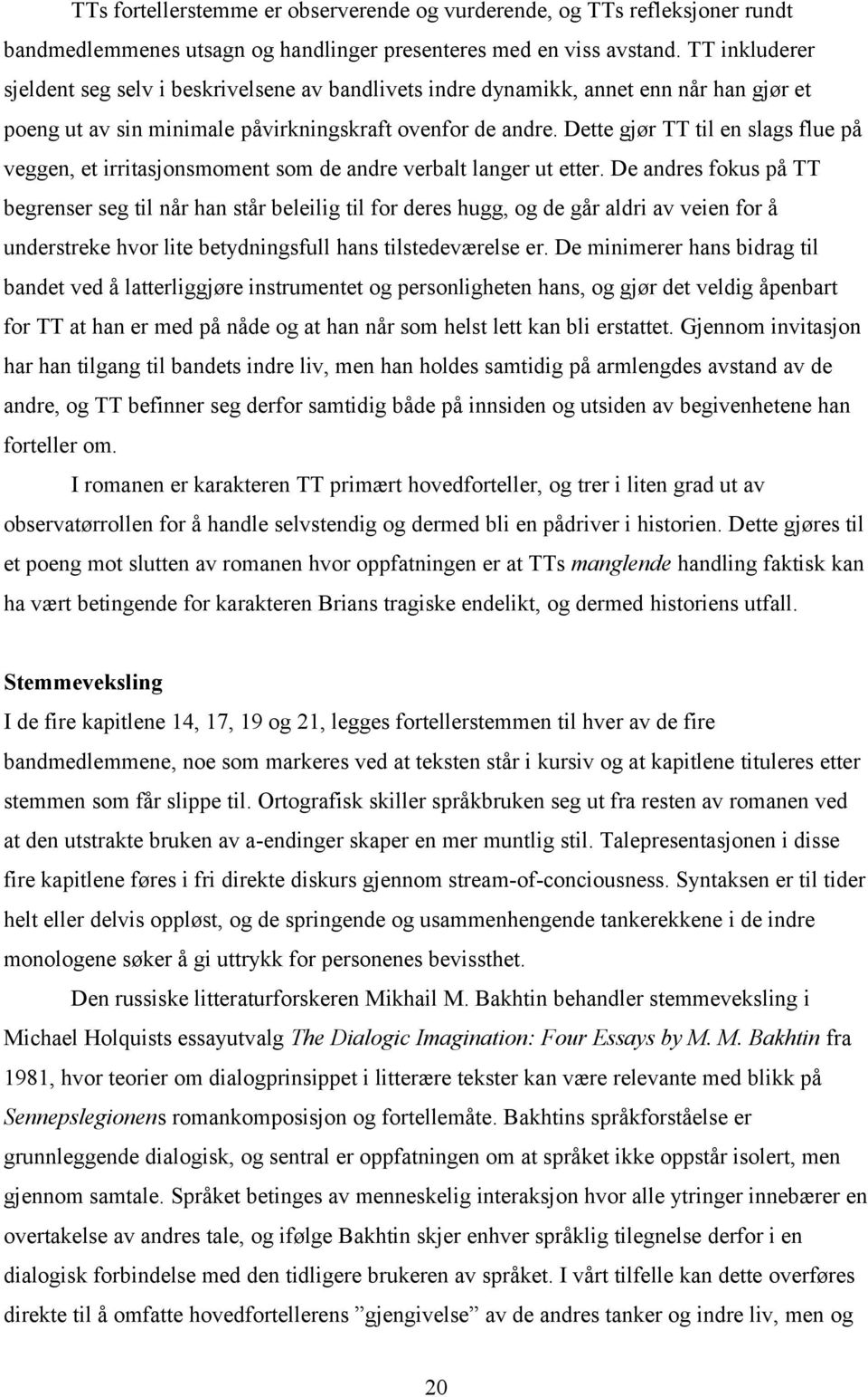 Dette gjør TT til en slags flue på veggen, et irritasjonsmoment som de andre verbalt langer ut etter.