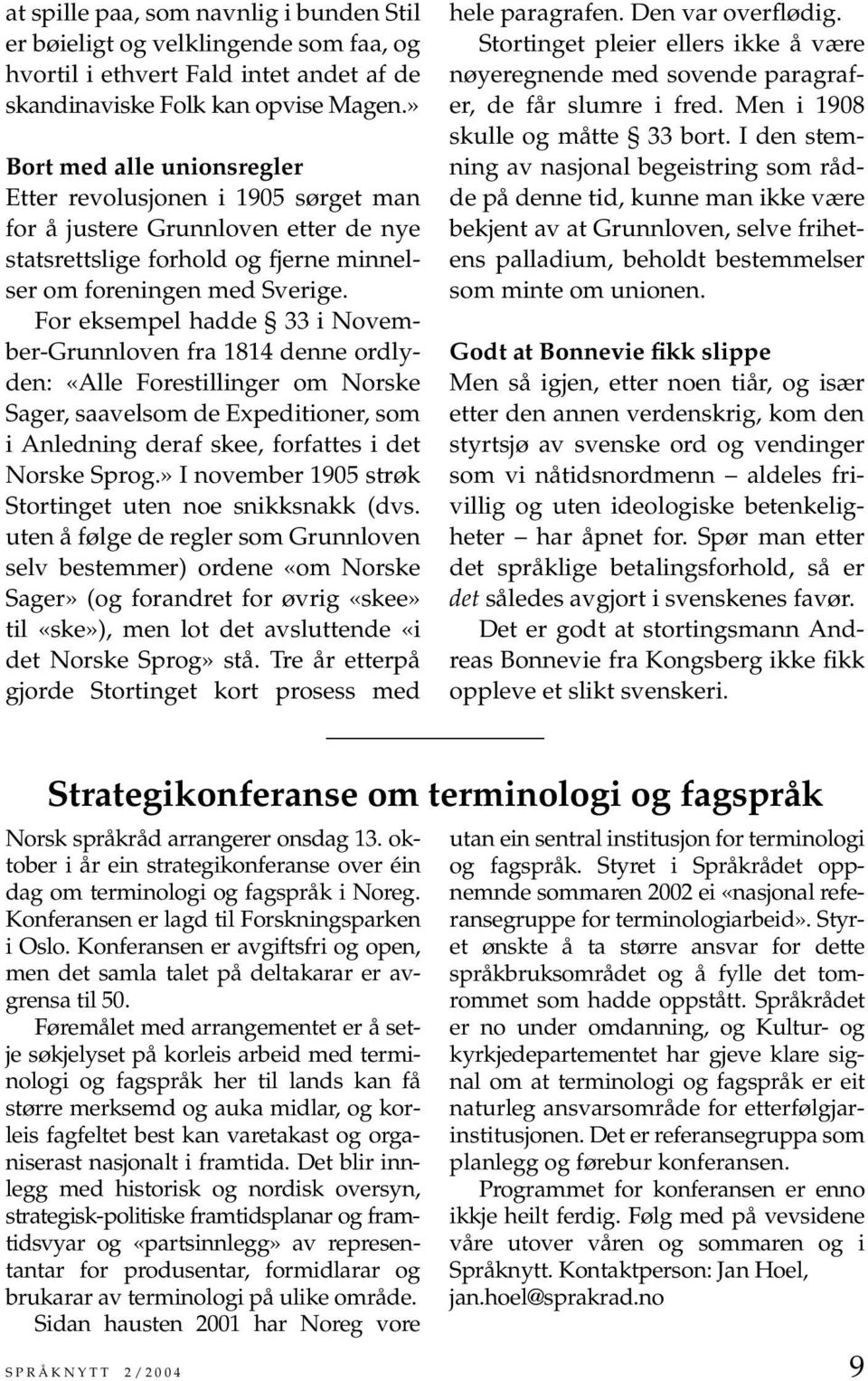 For eksempel hadde 33 i November-Grunnloven fra 1814 denne ordlyden: «Alle Forestillinger om Norske Sager, saavelsom de Expeditioner, som i Anledning deraf skee, forfattes i det Norske Sprog.