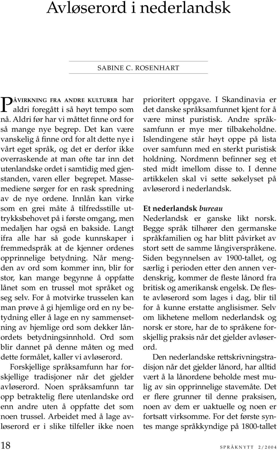 Massemediene sørger for en rask spredning av de nye ordene. Innlån kan virke som en grei måte å tilfredsstille uttrykksbehovet på i første omgang, men medaljen har også en bakside.