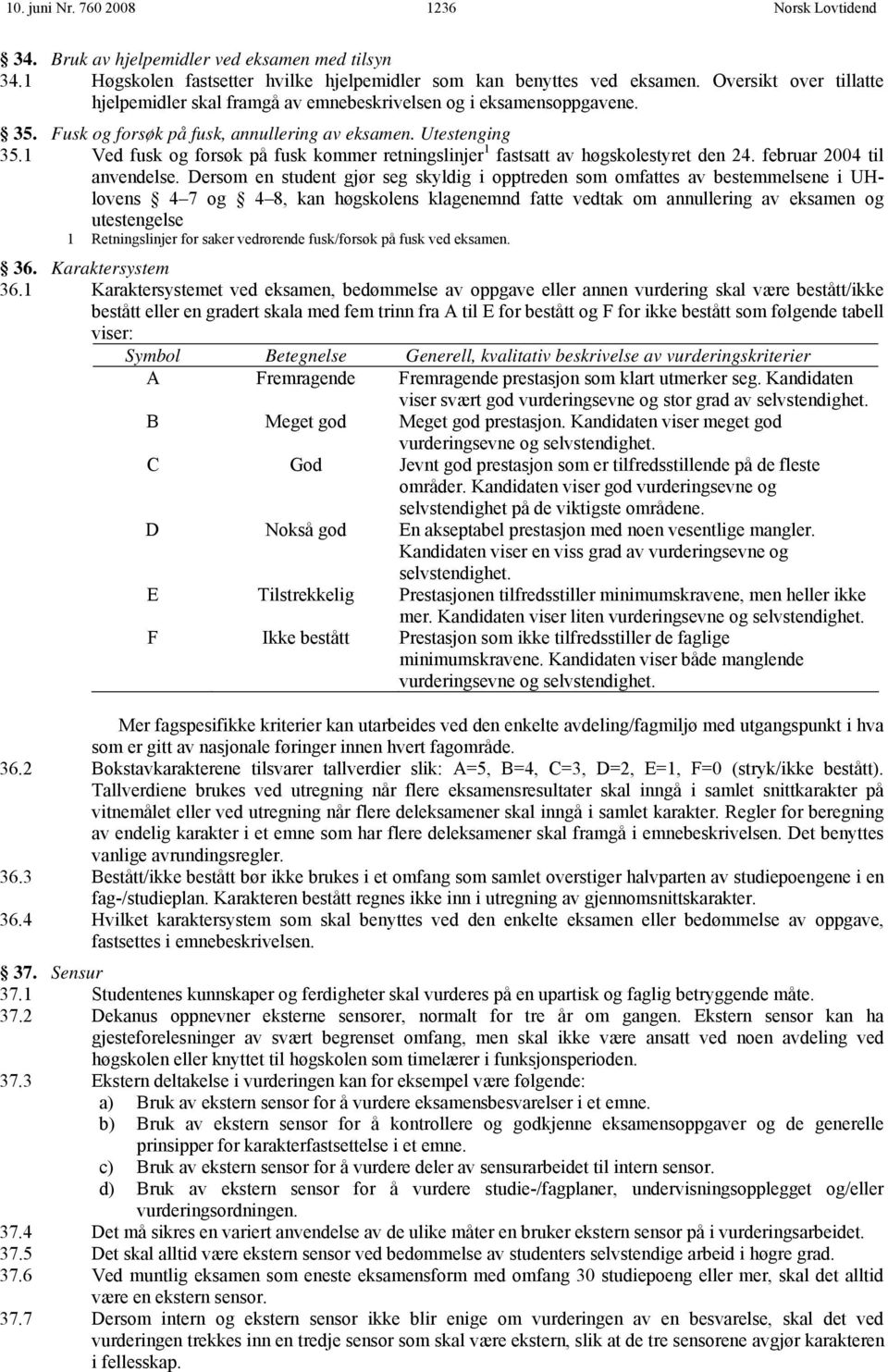 1 Ved fusk og forsøk på fusk kommer retningslinjer 1 fastsatt av høgskolestyret den 24. februar 2004 til anvendelse.