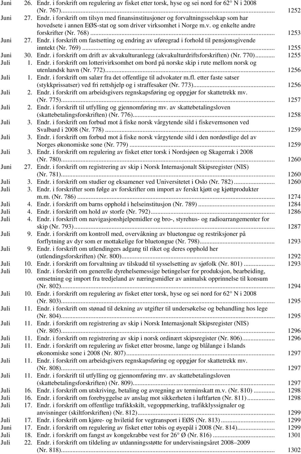 770)... 1255 Juli 1. Endr. i forskrift om lotterivirksomhet om bord på norske skip i rute mellom norsk og utenlandsk havn (Nr. 772)... 1256 Juli 1. Endr. i forskrift om salær fra det offentlige til advokater m.