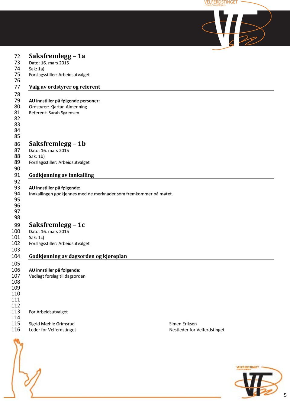 Ordstyrer: Kjartan Almenning Referent: Sarah Sørensen Saksfremlegg 1b Sak: 1b) Godkjenning av innkalling Innkallingen