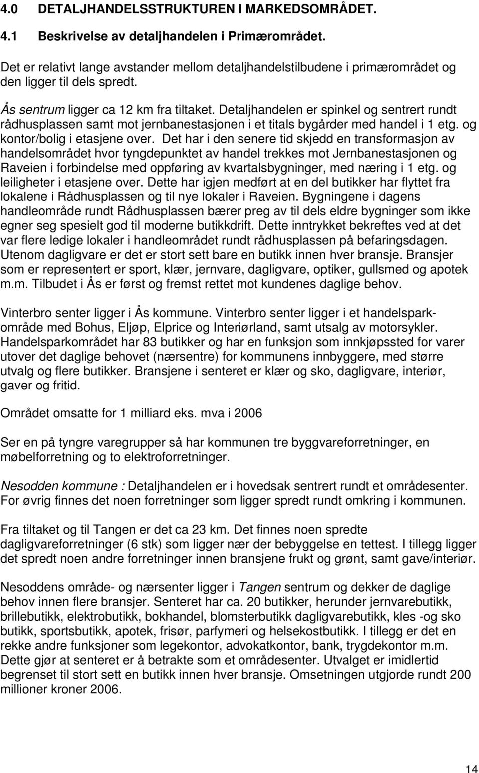 Detaljhandelen er spinkel og sentrert rundt rådhusplassen samt mot jernbanestasjonen i et titals bygårder med handel i 1 etg. og kontor/bolig i etasjene over.