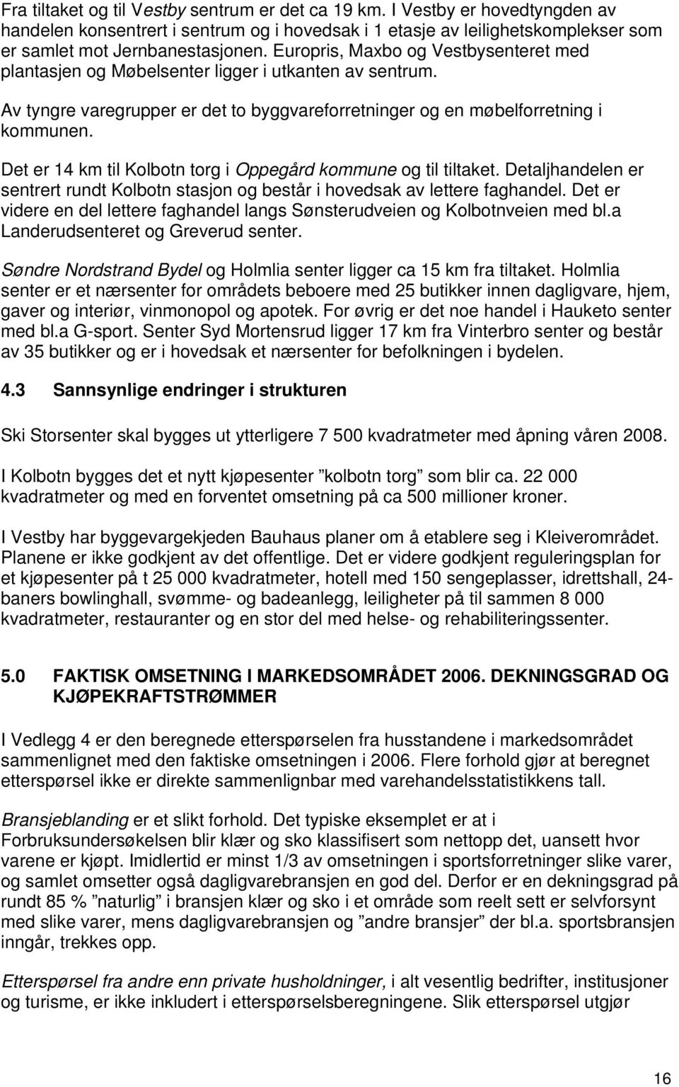 Det er 14 km til Kolbotn torg i Oppegård kommune og til tiltaket. Detaljhandelen er sentrert rundt Kolbotn stasjon og består i hovedsak av lettere faghandel.