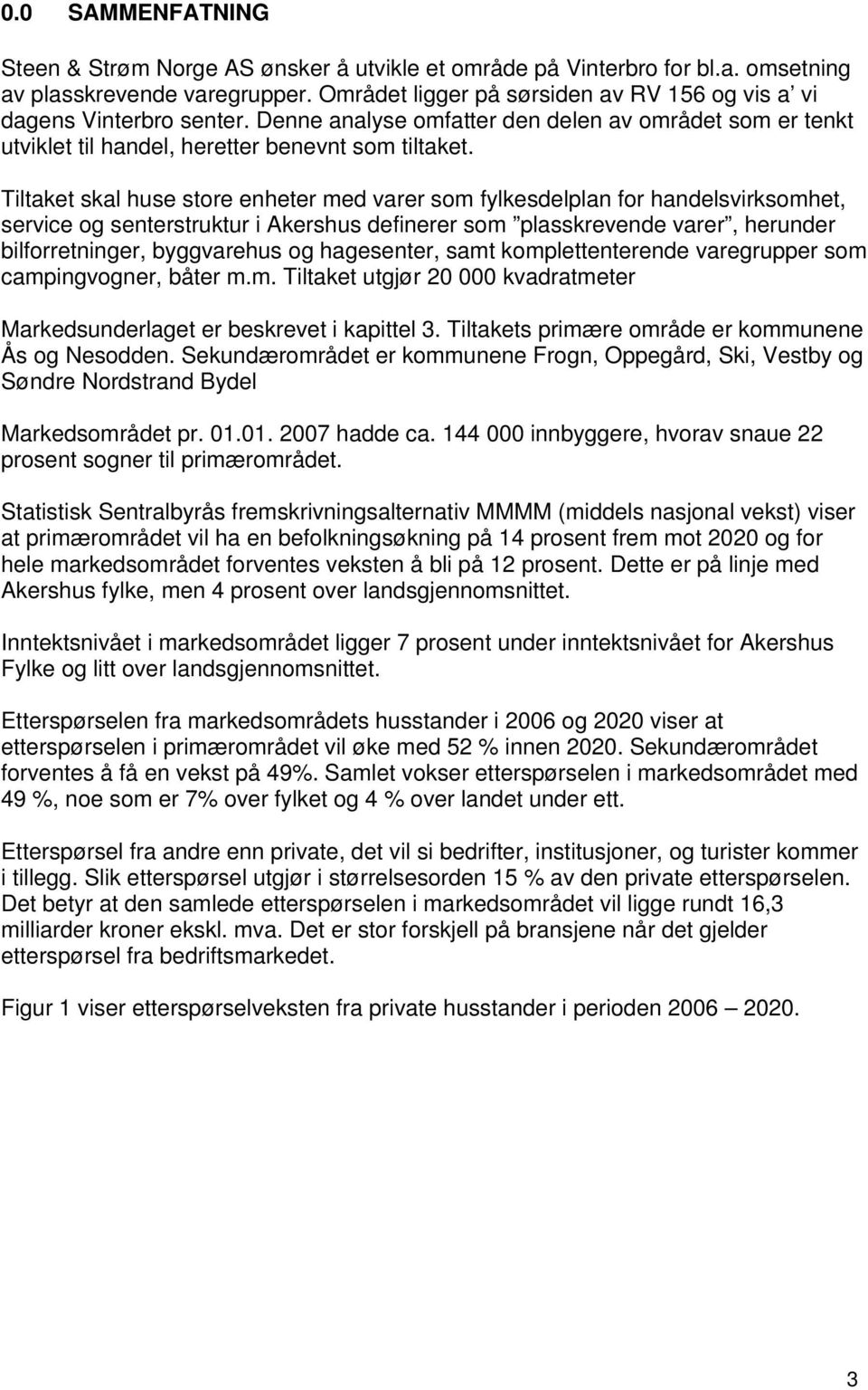 Tiltaket skal huse store enheter med varer som fylkesdelplan for handelsvirksomhet, service og senterstruktur i Akershus definerer som plasskrevende varer, herunder bilforretninger, byggvarehus og