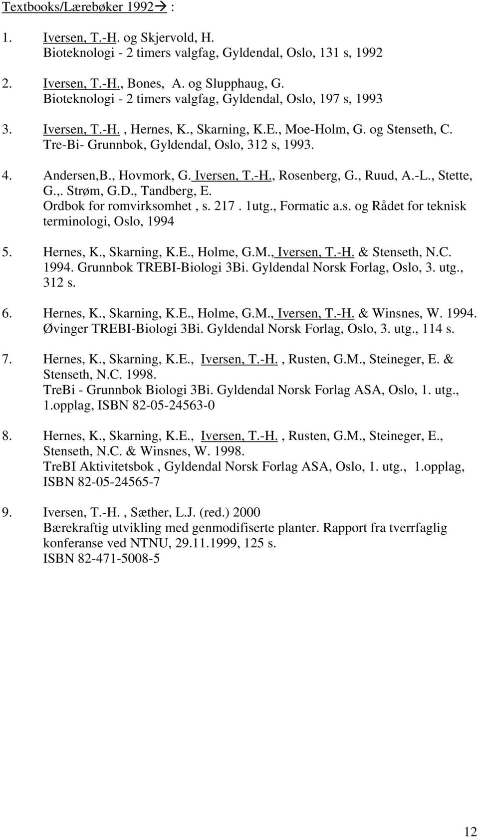 , Hovmork, G. Iversen, T.-H., Rosenberg, G., Ruud, A.-L., Stette, G.,. Strøm, G.D., Tandberg, E. Ordbok for romvirksomhet, s. 217. 1utg., Formatic a.s. og Rådet for teknisk terminologi, Oslo, 1994 5.