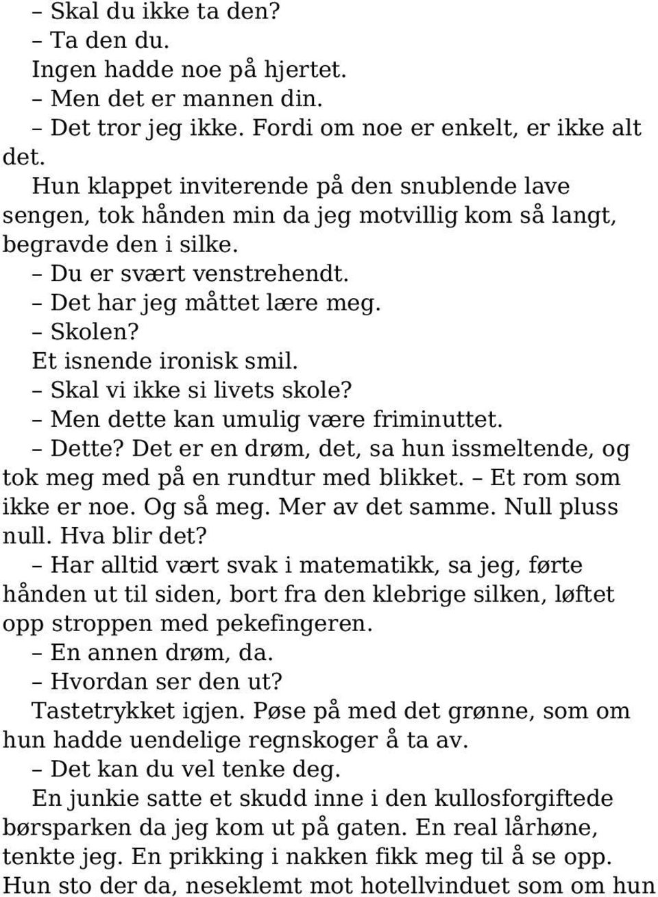 Et isnende ironisk smil. Skal vi ikke si livets skole? Men dette kan umulig være friminuttet. Dette? Det er en drøm, det, sa hun issmeltende, og tok meg med på en rundtur med blikket.