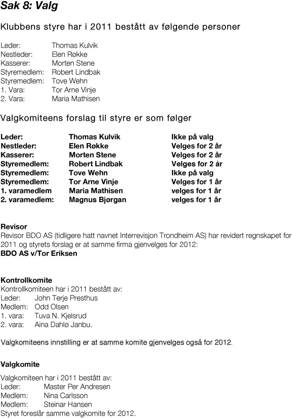 Vara: Maria Mathisen Valgkomiteens forslag til styre er som følger Leder: Thomas Kulvik Ikke på valg Nestleder: Elen Røkke Velges for 2 år Kasserer: Morten Stene Velges for 2 år Styremedlem: Robert