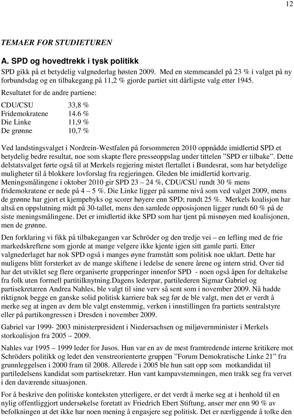 6 % Die Linke 11,9 % De grønne 10,7 % Ved landstingsvalget i Nordrein-Westfalen på forsommeren 2010 oppnådde imidlertid SPD et betydelig bedre resultat, noe som skapte flere presseoppslag under