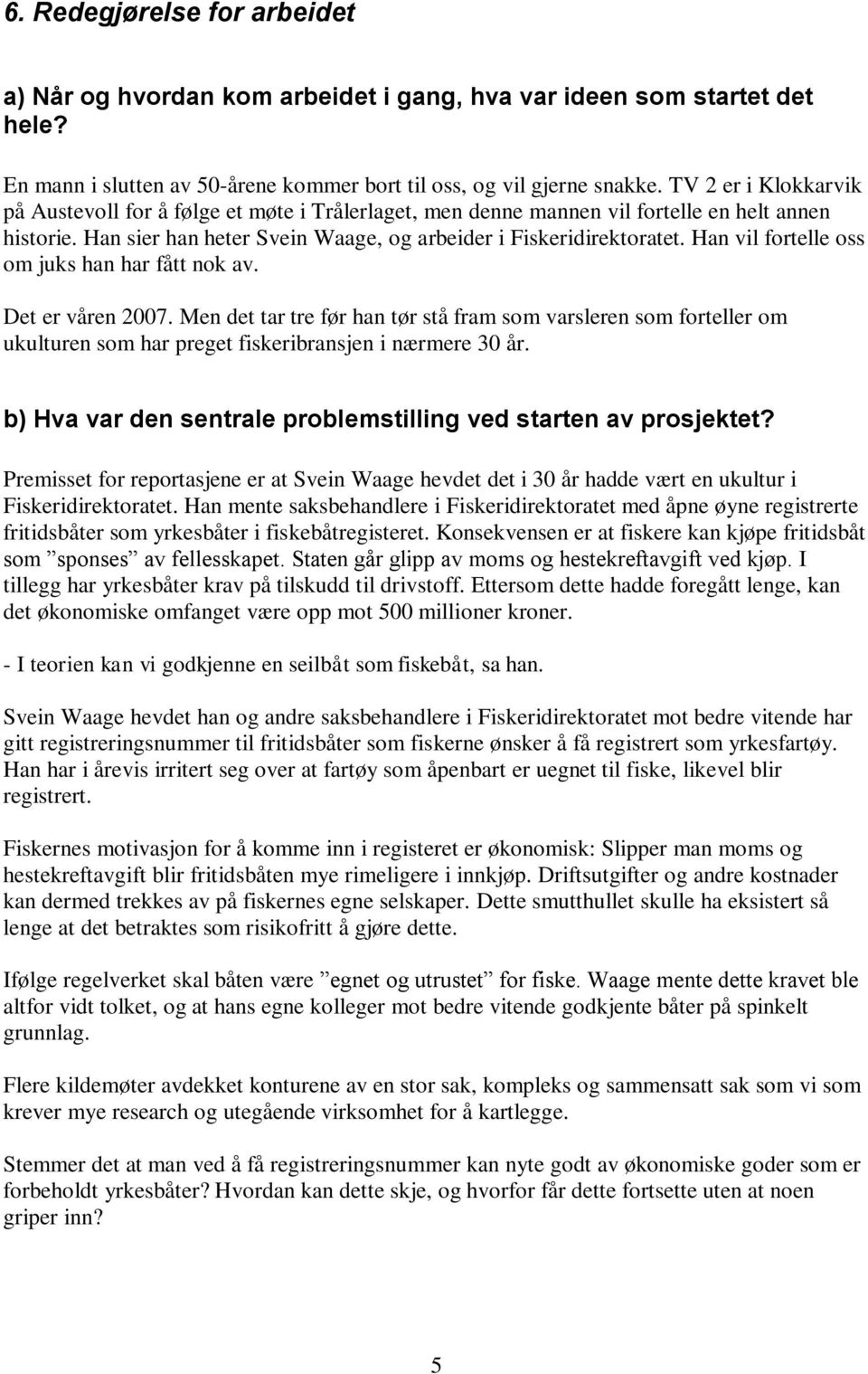 Han vil fortelle oss om juks han har fått nok av. Det er våren 2007. Men det tar tre før han tør stå fram som varsleren som forteller om ukulturen som har preget fiskeribransjen i nærmere 30 år.