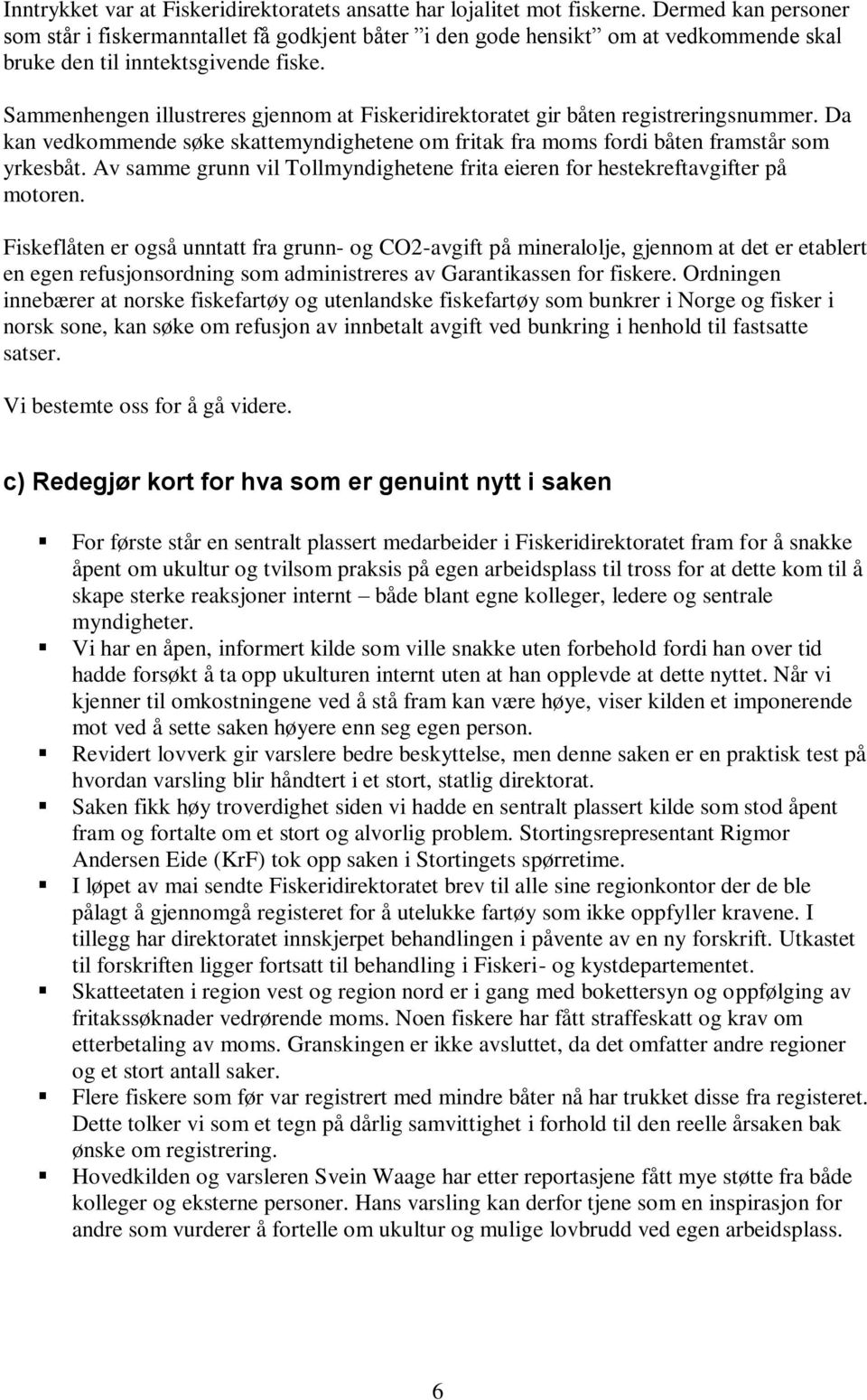 Sammenhengen illustreres gjennom at Fiskeridirektoratet gir båten registreringsnummer. Da kan vedkommende søke skattemyndighetene om fritak fra moms fordi båten framstår som yrkesbåt.