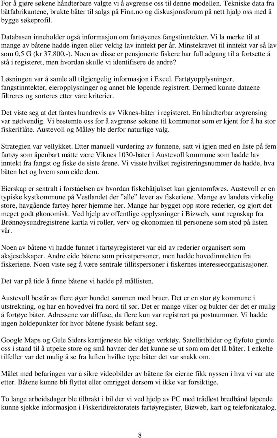 Vi la merke til at mange av båtene hadde ingen eller veldig lav inntekt per år. Minstekravet til inntekt var så lav som 0,5 G (kr 37.800,-).