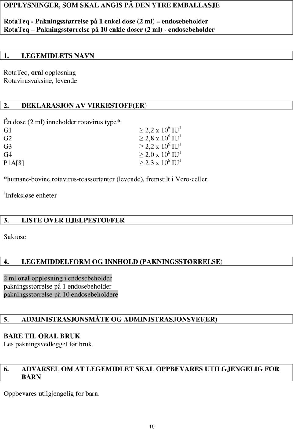 DEKLARASJON AV VIRKESTOFF(ER) Én dose (2 ml) inneholder rotavirus type*: G1 2,2 x 10 6 IU 1 G2 2,8 x 10 6 IU 1 G3 2,2 x 10 6 IU 1 G4 2,0 x 10 6 IU 1 P1A[8] 2,3 x 10 6 IU 1 *humane-bovine