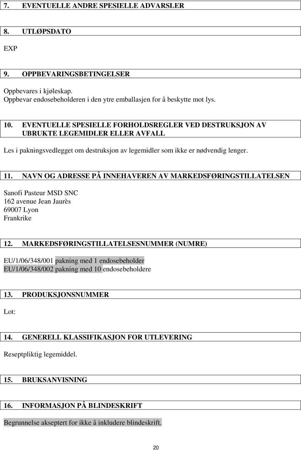 NAVN OG ADRESSE PÅ INNEHAVEREN AV MARKEDSFØRINGSTILLATELSEN Sanofi Pasteur MSD SNC 162 avenue Jean Jaurès 69007 Lyon Frankrike 12.