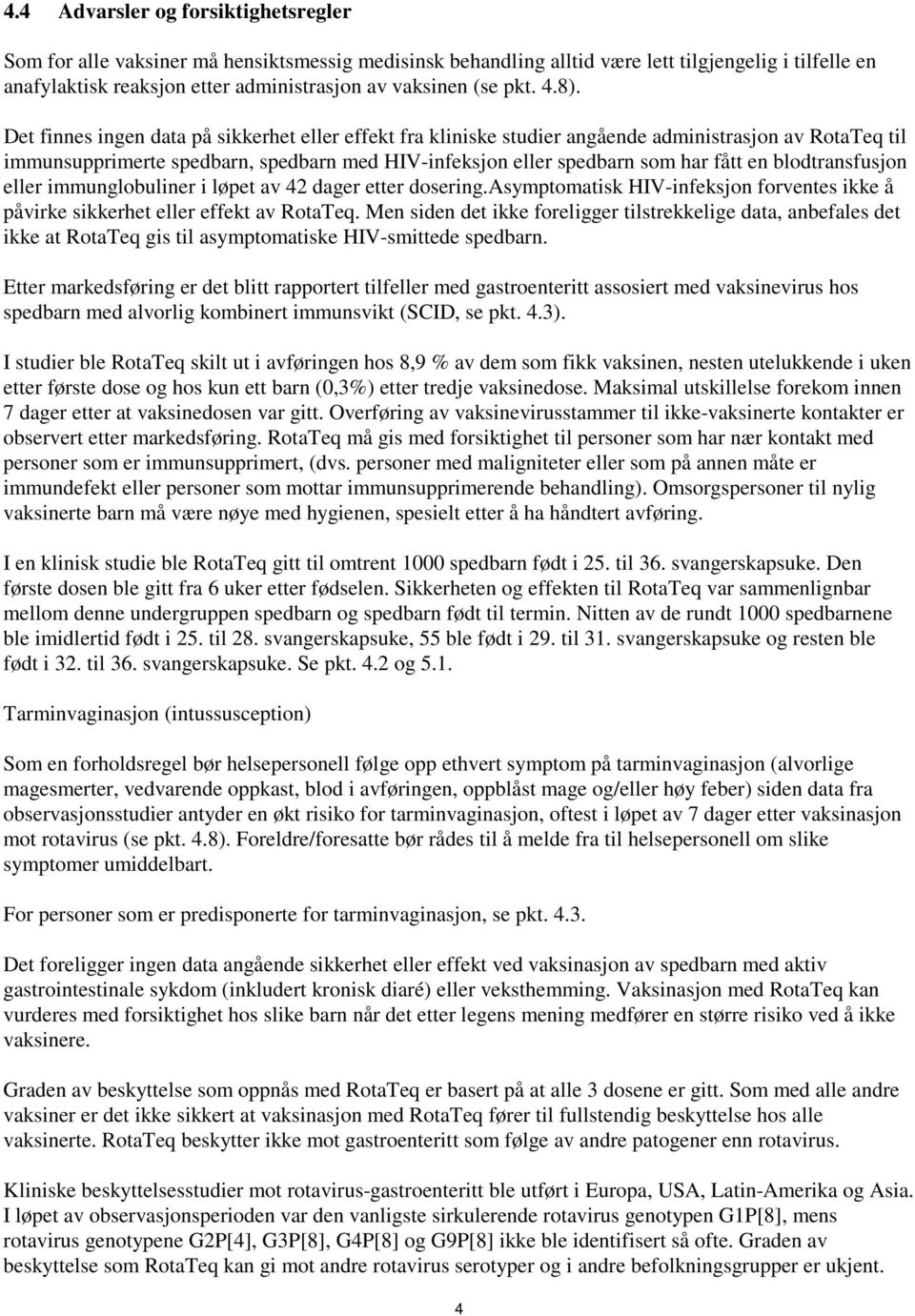 Det finnes ingen data på sikkerhet eller effekt fra kliniske studier angående administrasjon av RotaTeq til immunsupprimerte spedbarn, spedbarn med HIV-infeksjon eller spedbarn som har fått en