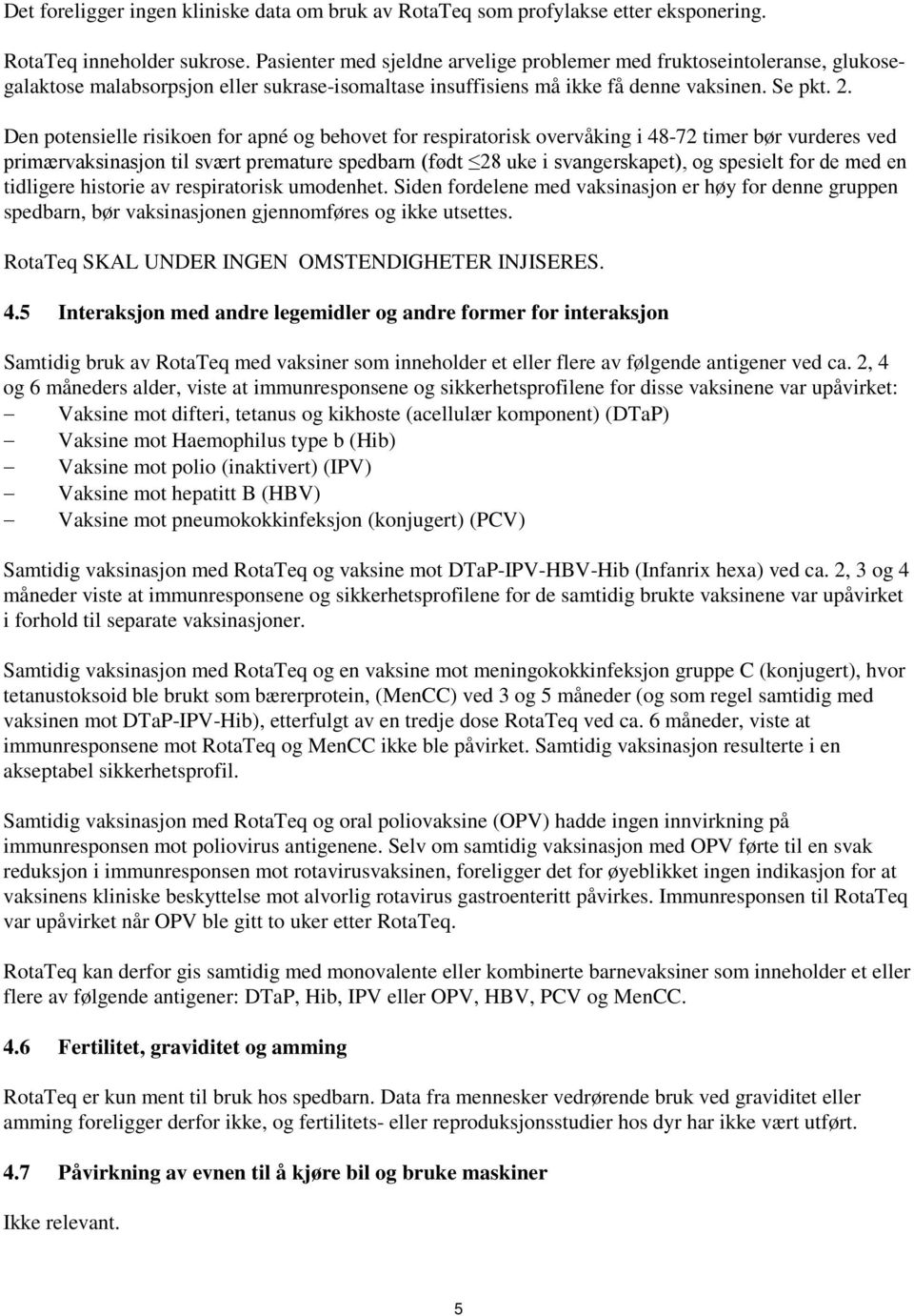 Den potensielle risikoen for apné og behovet for respiratorisk overvåking i 48-72 timer bør vurderes ved primærvaksinasjon til svært premature spedbarn (født 28 uke i svangerskapet), og spesielt for