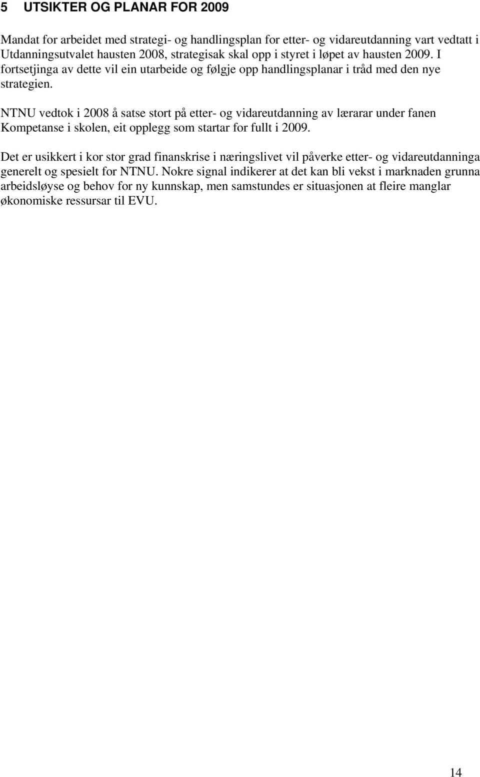 NTNU vedtok i 2008 å satse stort på etter- og vidareutdanning av lærarar under fanen Kompetanse i skolen, eit opplegg som startar for fullt i 2009.