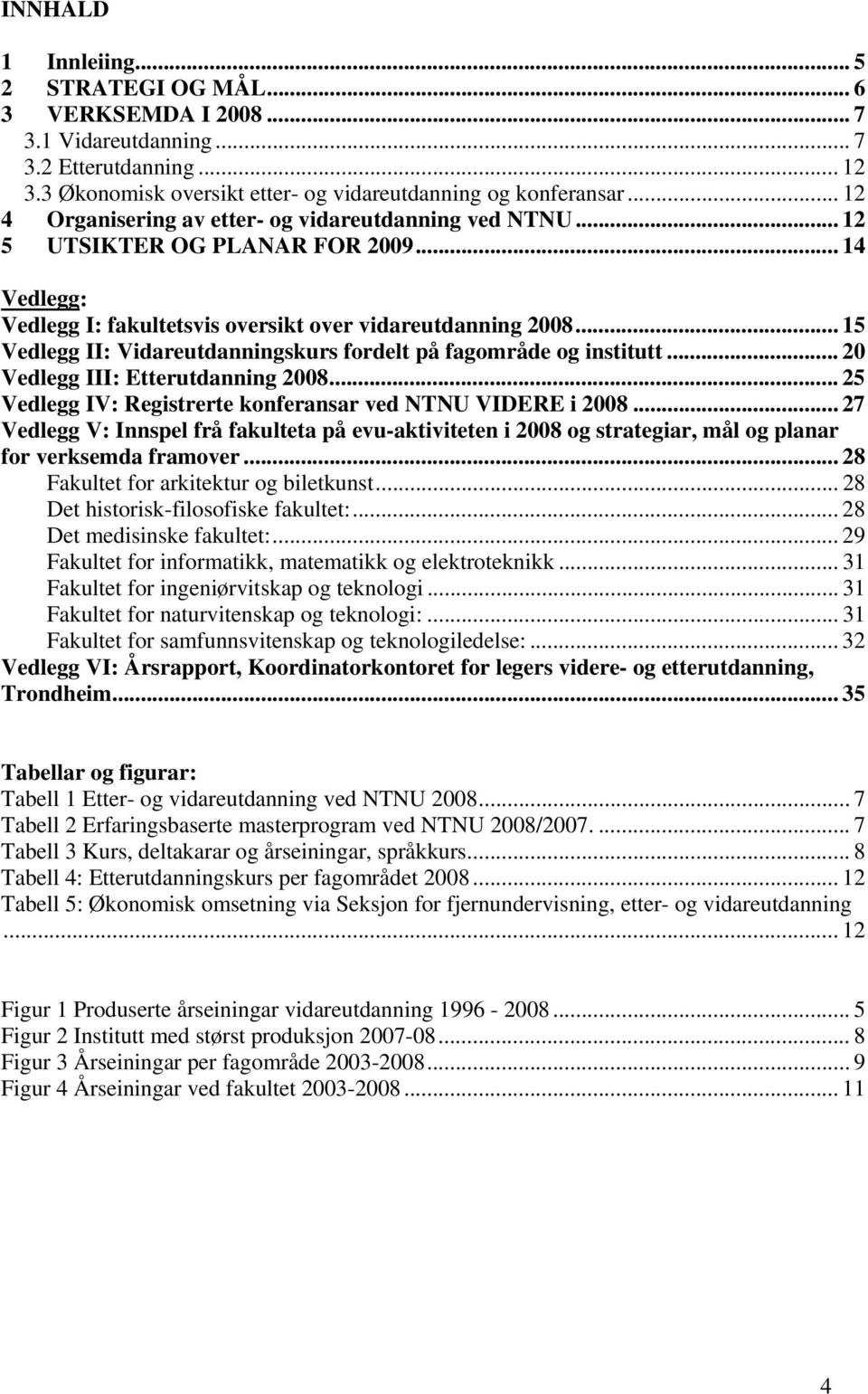 .. 15 Vedlegg II: Vidareutdanningskurs fordelt på fagområde og institutt... 20 Vedlegg III: Etterutdanning 2008... 25 Vedlegg IV: Registrerte konferansar ved NTNU VIDERE i 2008.