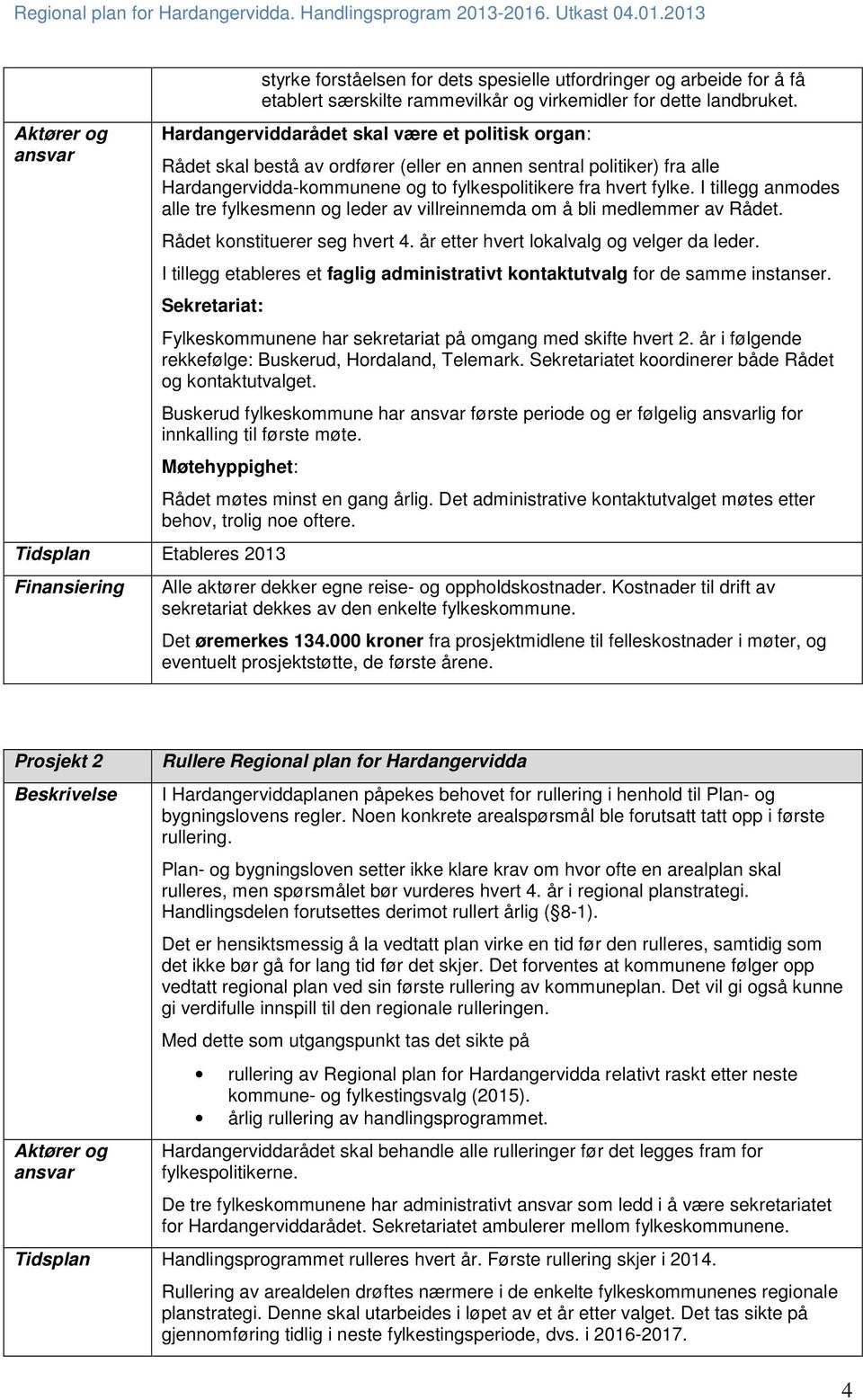 I tillegg anmodes alle tre fylkesmenn og leder av villreinnemda om å bli medlemmer av Rådet. Rådet konstituerer seg hvert 4. år etter hvert lokalvalg og velger da leder.