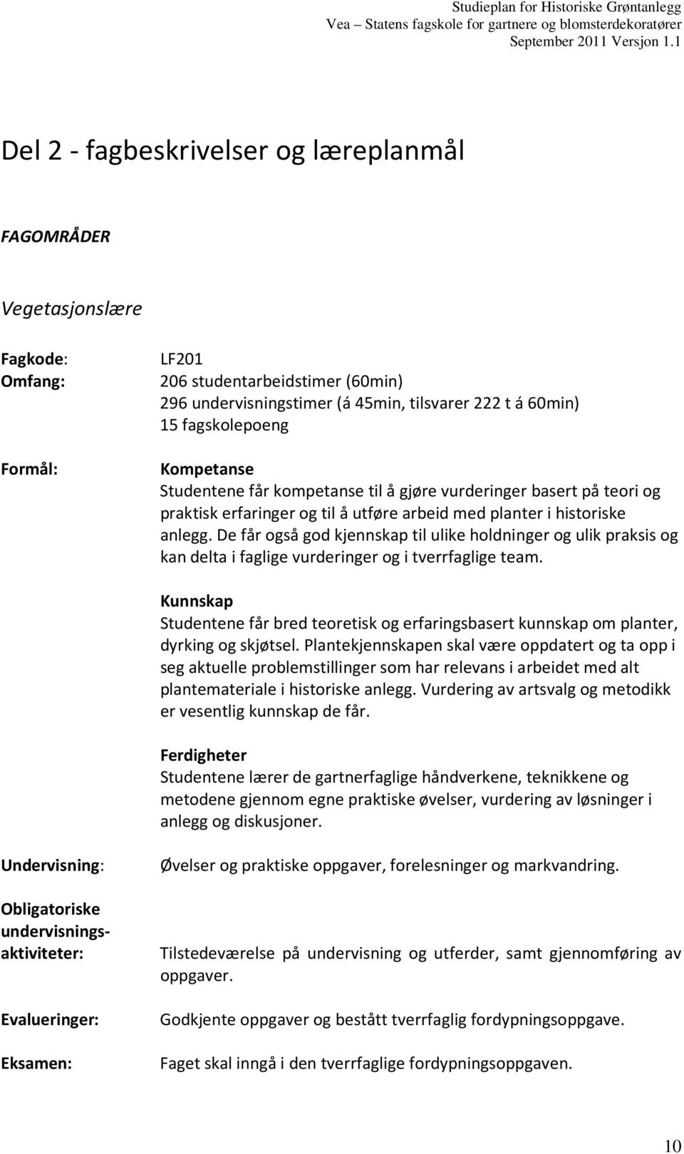 De får også god kjennskap til ulike holdninger og ulik praksis og kan delta i faglige vurderinger og i tverrfaglige team.