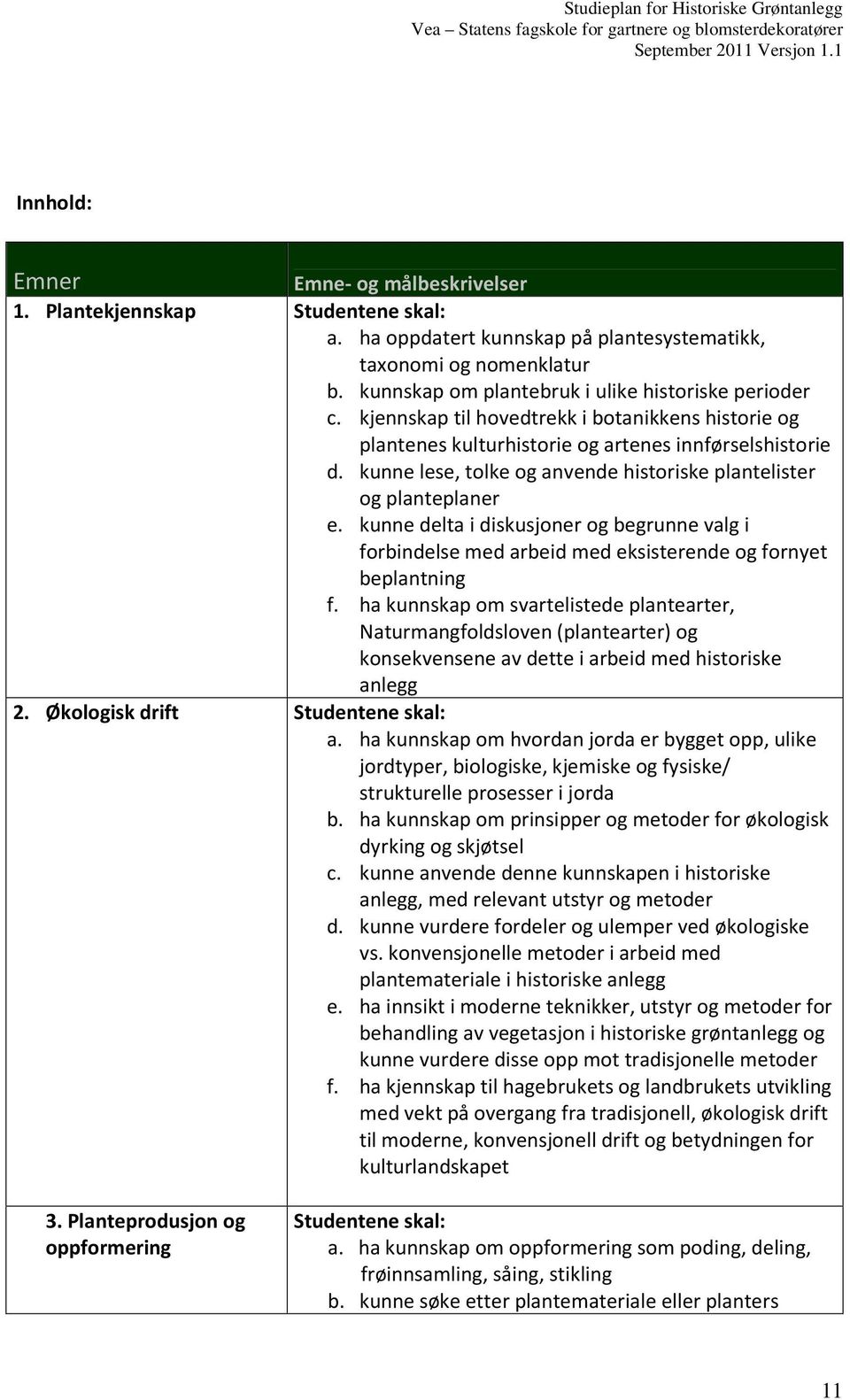 kunne lese, tolke og anvende historiske plantelister og planteplaner e. kunne delta i diskusjoner og begrunne valg i forbindelse med arbeid med eksisterende og fornyet beplantning f.