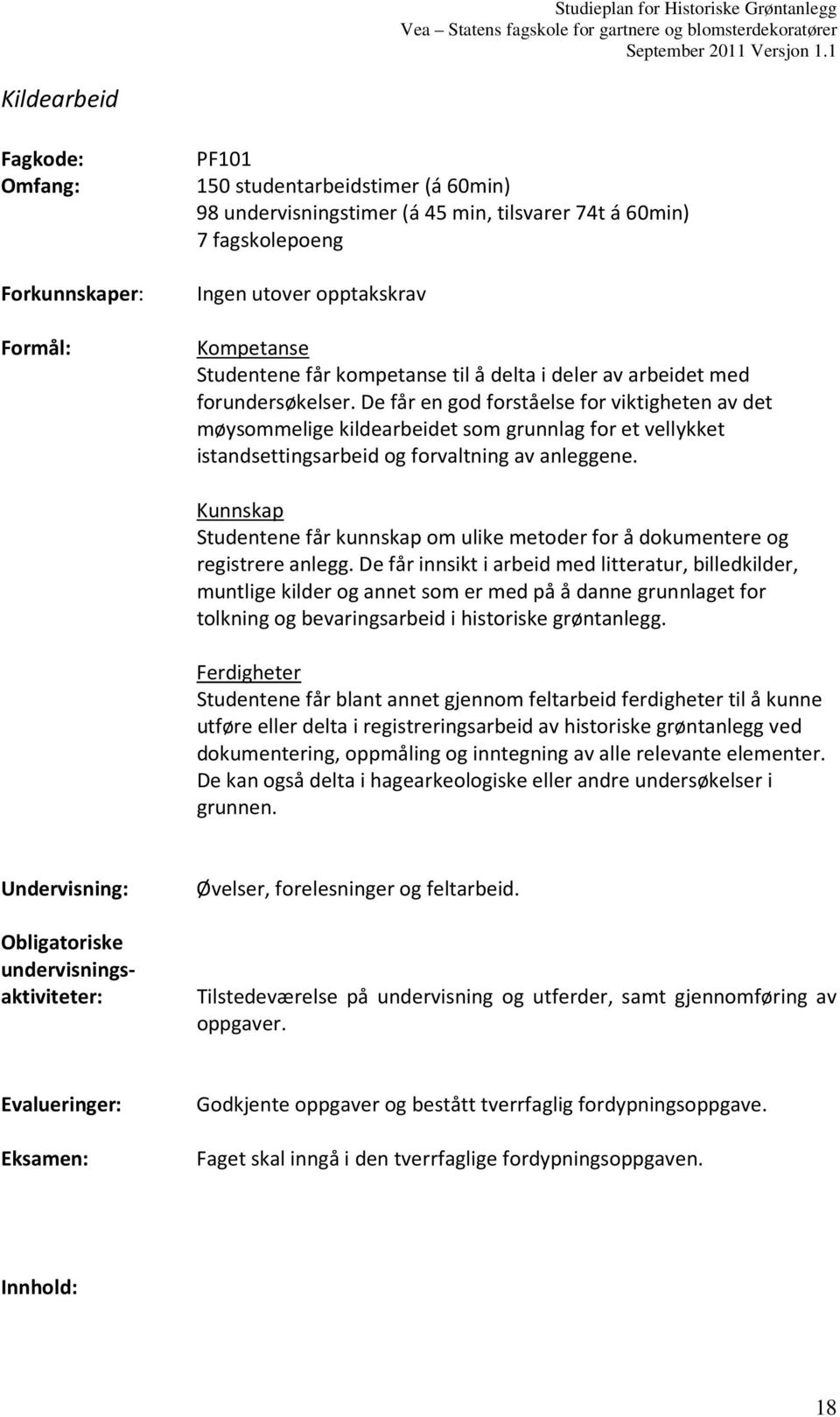 De får en god forståelse for viktigheten av det møysommelige kildearbeidet som grunnlag for et vellykket istandsettingsarbeid og forvaltning av anleggene.