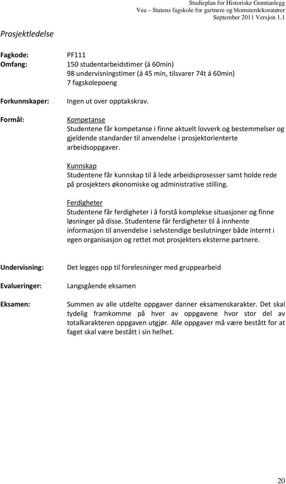 Kunnskap Studentene får kunnskap til å lede arbeidsprosesser samt holde rede på prosjekters økonomiske og administrative stilling.