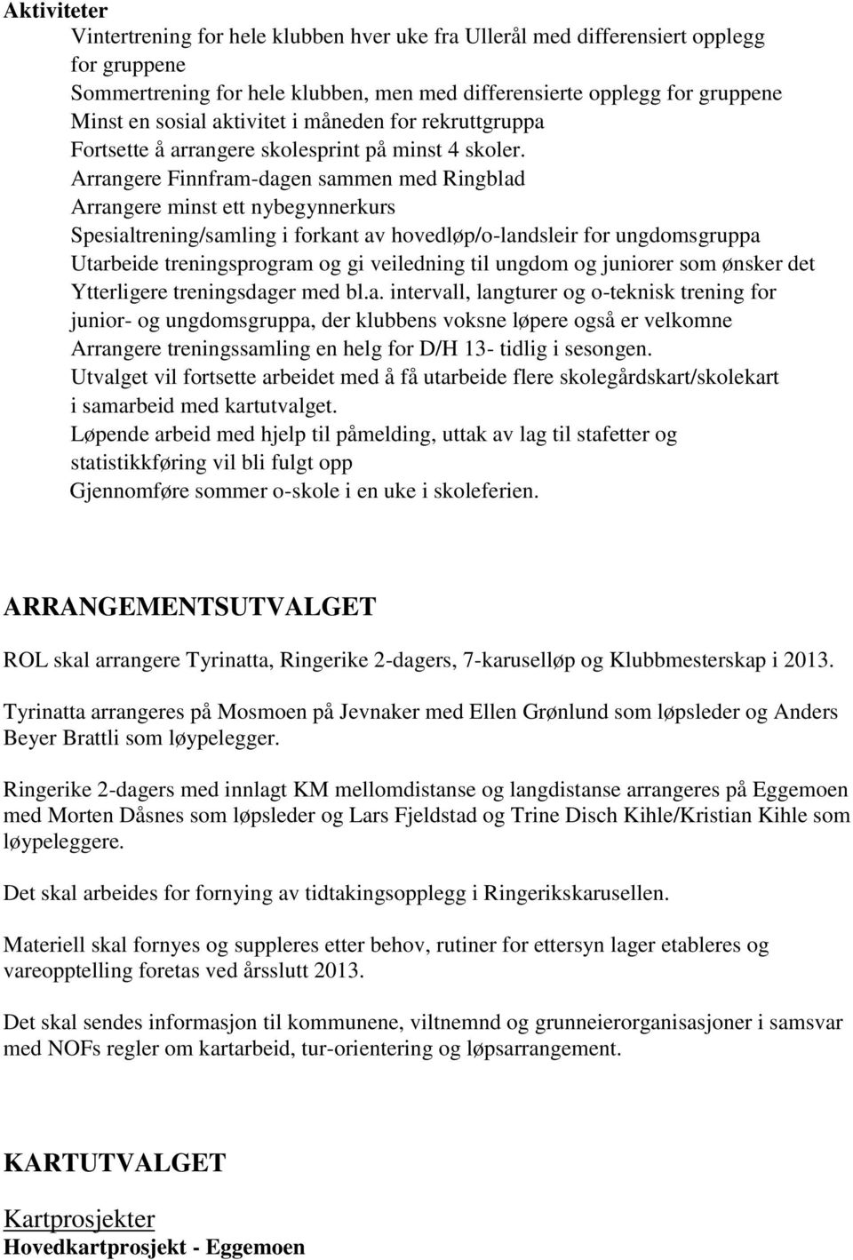 Arrangere Finnfram-dagen sammen med Ringblad Arrangere minst ett nybegynnerkurs Spesialtrening/samling i forkant av hovedløp/o-landsleir for ungdomsgruppa Utarbeide treningsprogram og gi veiledning